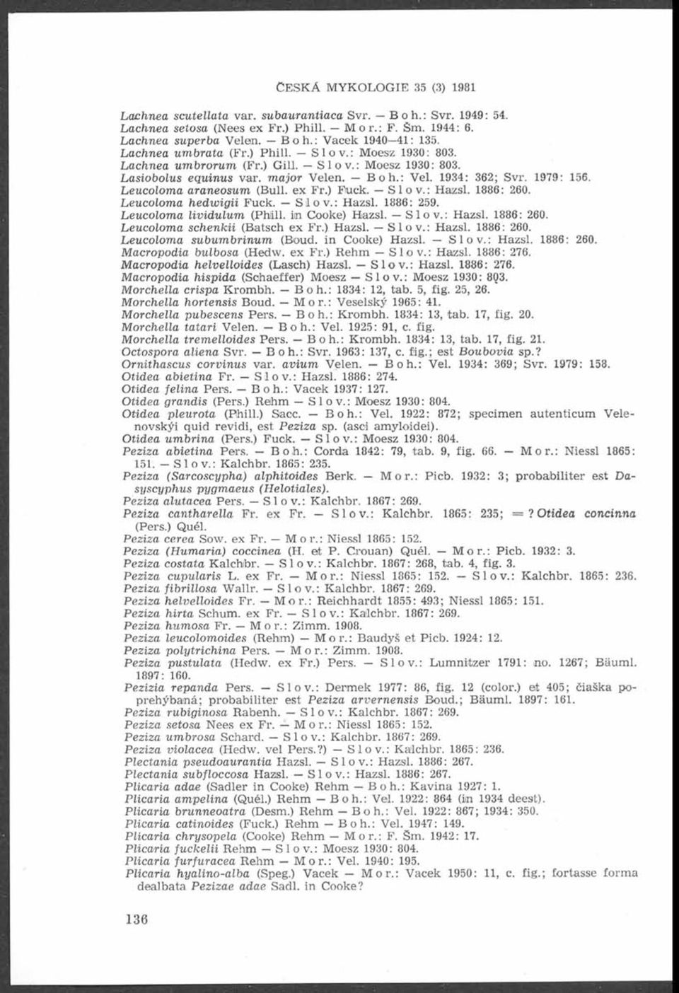 Leucolom a araneosum (Bull, ex Fr.) Fuck. Slov.: Hazsl. 1886: 260. Leucolom a hedwigii Fuck. Slov.: Hazsl. 1886: 259. Leucolom a lividulum (Phill. iin Cooke) Hazsl. Slov.: Hazsl. 1886: 260. Leucolom a schenkii (Batsch ex Fr.