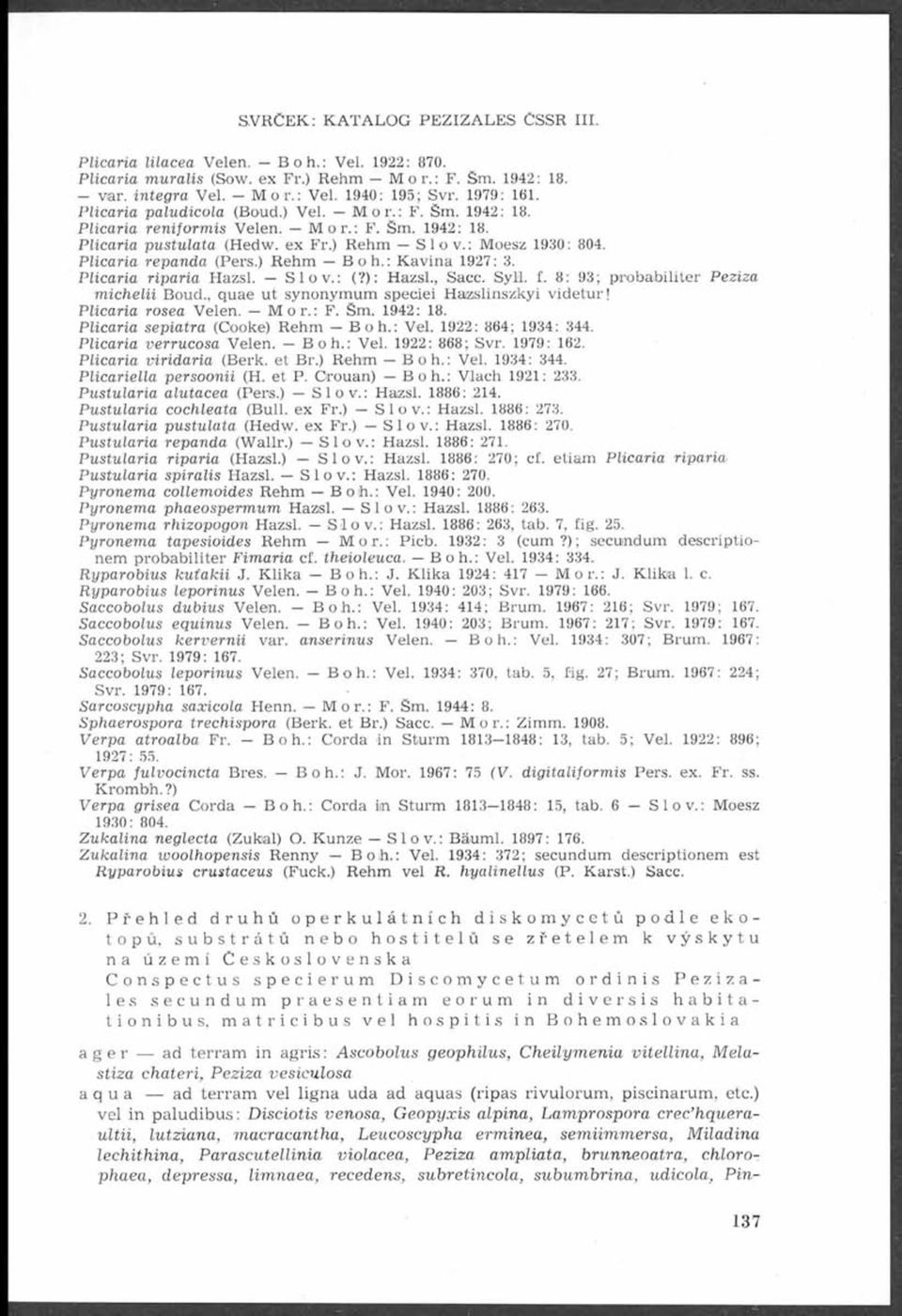 Plicaria repanda (Pers.) Rehm Boh.: Kavina 1927: 3. Plicaria riparia Hazsl. Slov.: (?): Hazsl., Sacc. Syll. f. 8: 93; probabiliter Peziza m ichelii Boud.