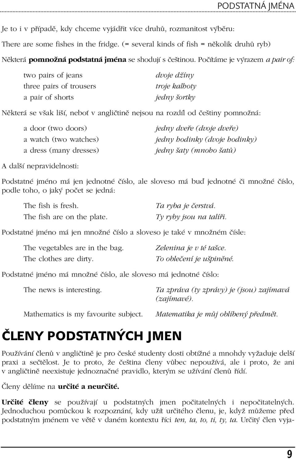 Počítáme je výrazem a pair of: two pairs of jeans three pairs of trousers a pair of shorts dvoje džíny troje kalhoty jedny šortky Některá se však liší, neboť v angličtině nejsou na rozdíl od češtiny