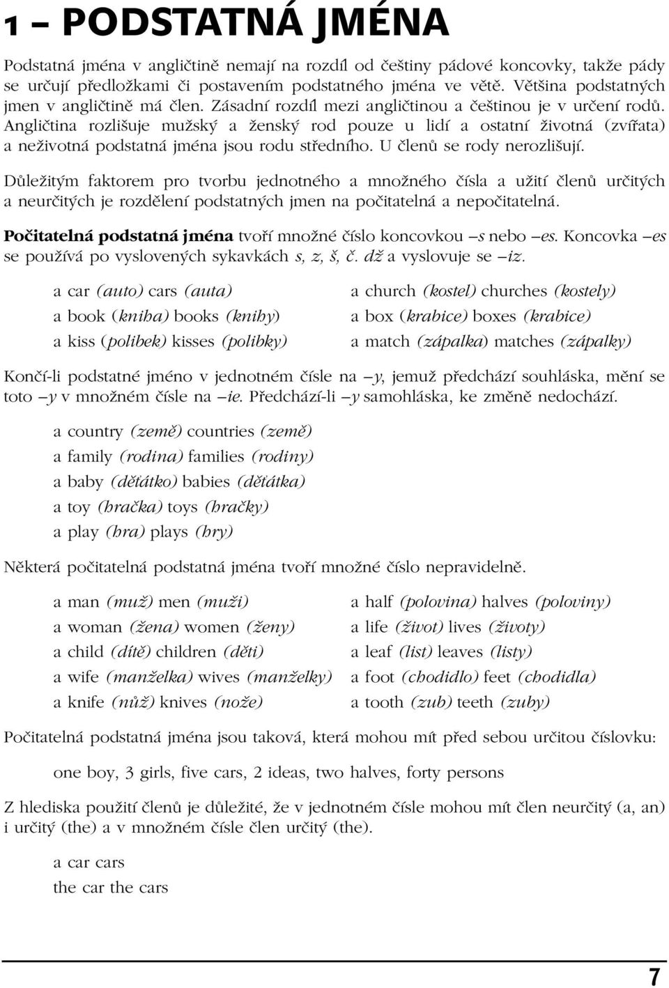 Angličtina rozlišuje mužský a ženský rod pouze u lidí a ostatní životná (zvířata) a neživotná podstatná jména jsou rodu středního. U členů se rody nerozlišují.