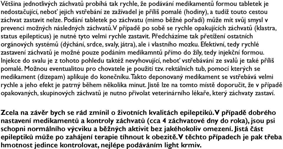 V případě po sobě se rychle opakujících záchvatů (klastra, status epilepticus) je nutné tyto velmi rychle zastavit.