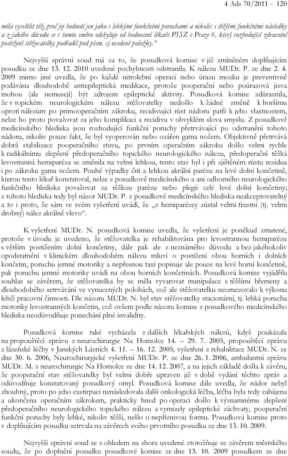 Nejvyšší správní soud má za to, že posudková komise v již zmíněném doplňujícím posudku ze dne 13. 12. 2010 uvedené pochybnosti odstranila. K nálezu MUDr. P. ze dne 2. 4.