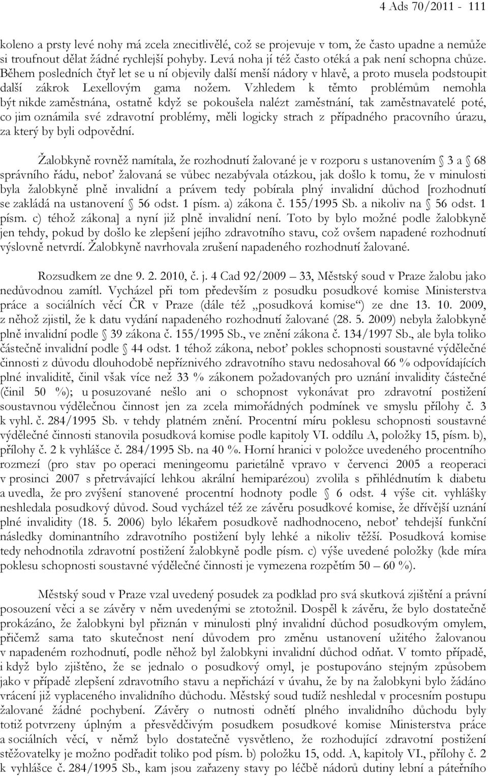 Vzhledem k těmto problémům nemohla být nikde zaměstnána, ostatně když se pokoušela nalézt zaměstnání, tak zaměstnavatelé poté, co jim oznámila své zdravotní problémy, měli logicky strach z případného