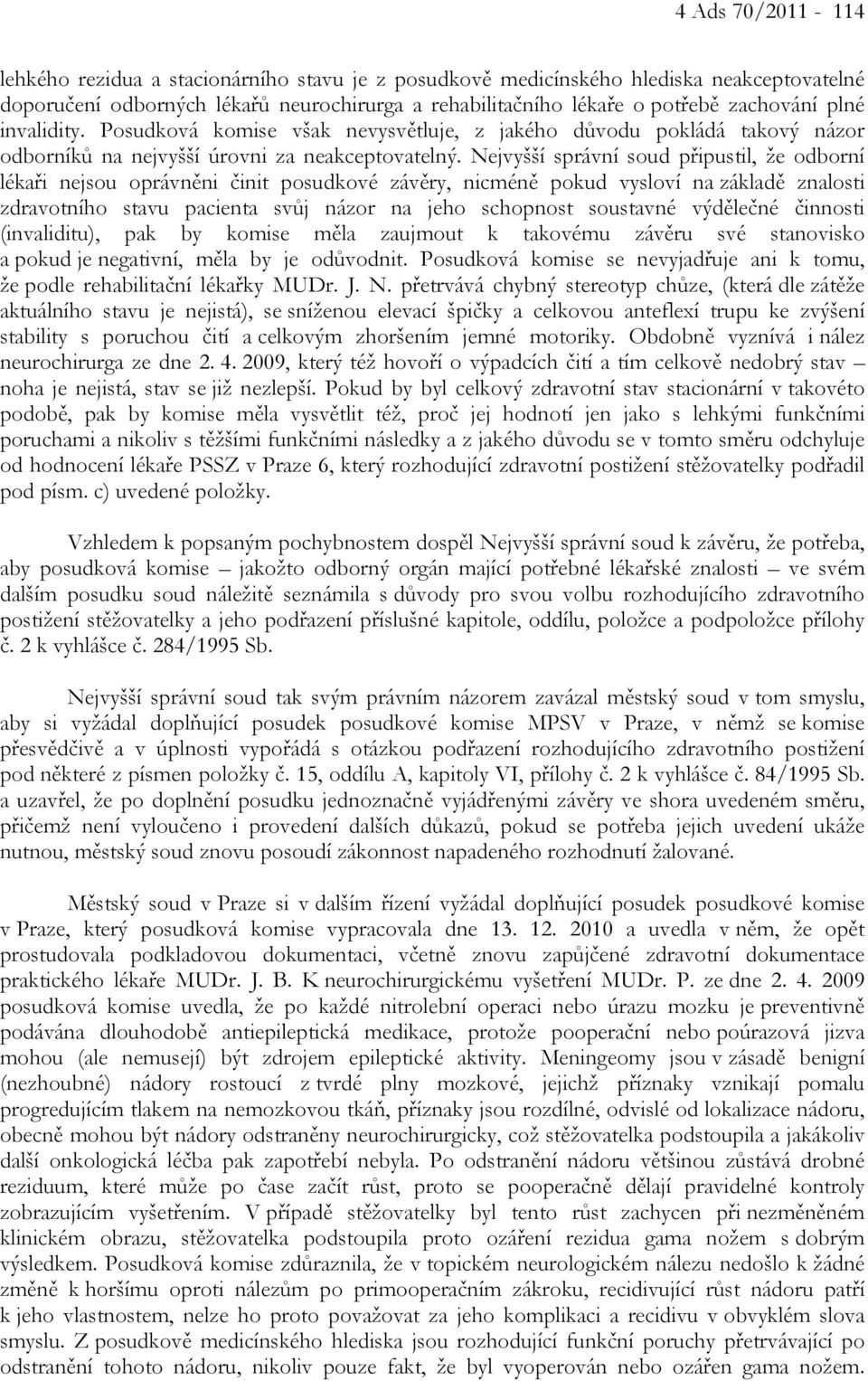 Nejvyšší správní soud připustil, že odborní lékaři nejsou oprávněni činit posudkové závěry, nicméně pokud vysloví na základě znalosti zdravotního stavu pacienta svůj názor na jeho schopnost soustavné