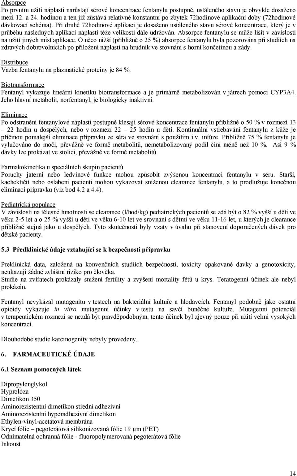 Při druhé 72hodinové aplikaci je dosaženo ustáleného stavu sérové koncentrace, který je v průběhu následných aplikací náplasti téže velikosti dále udržován.