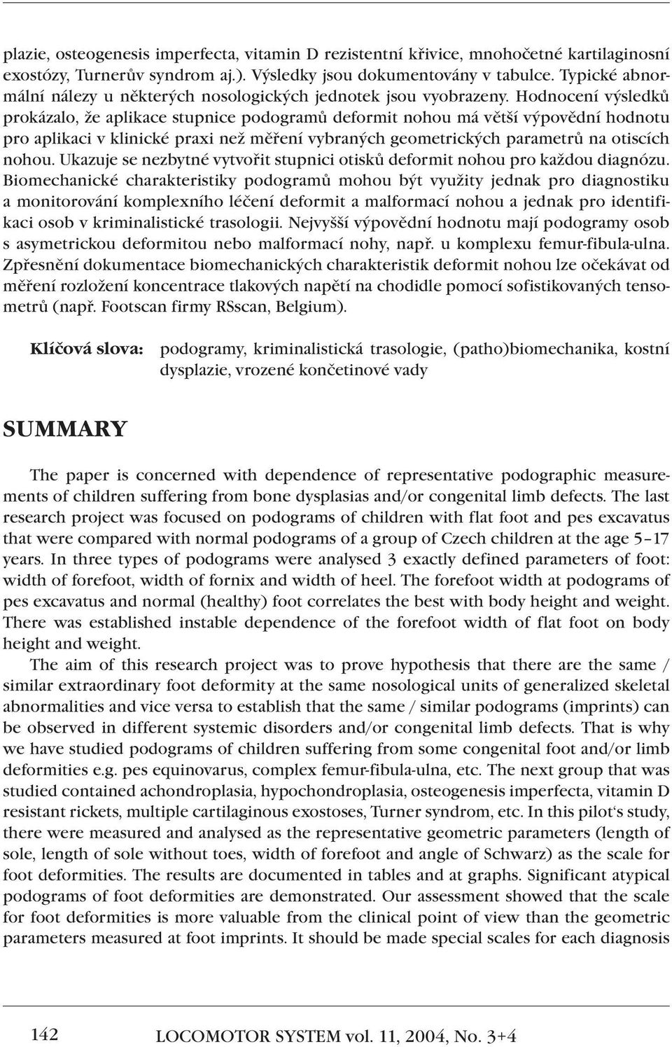 Hodnocení výsledků prokázalo, že aplikace stupnice podogramů deformit nohou má větší výpovědní hodnotu pro aplikaci v klinické praxi než měření vybraných geometrických parametrů na otiscích nohou.