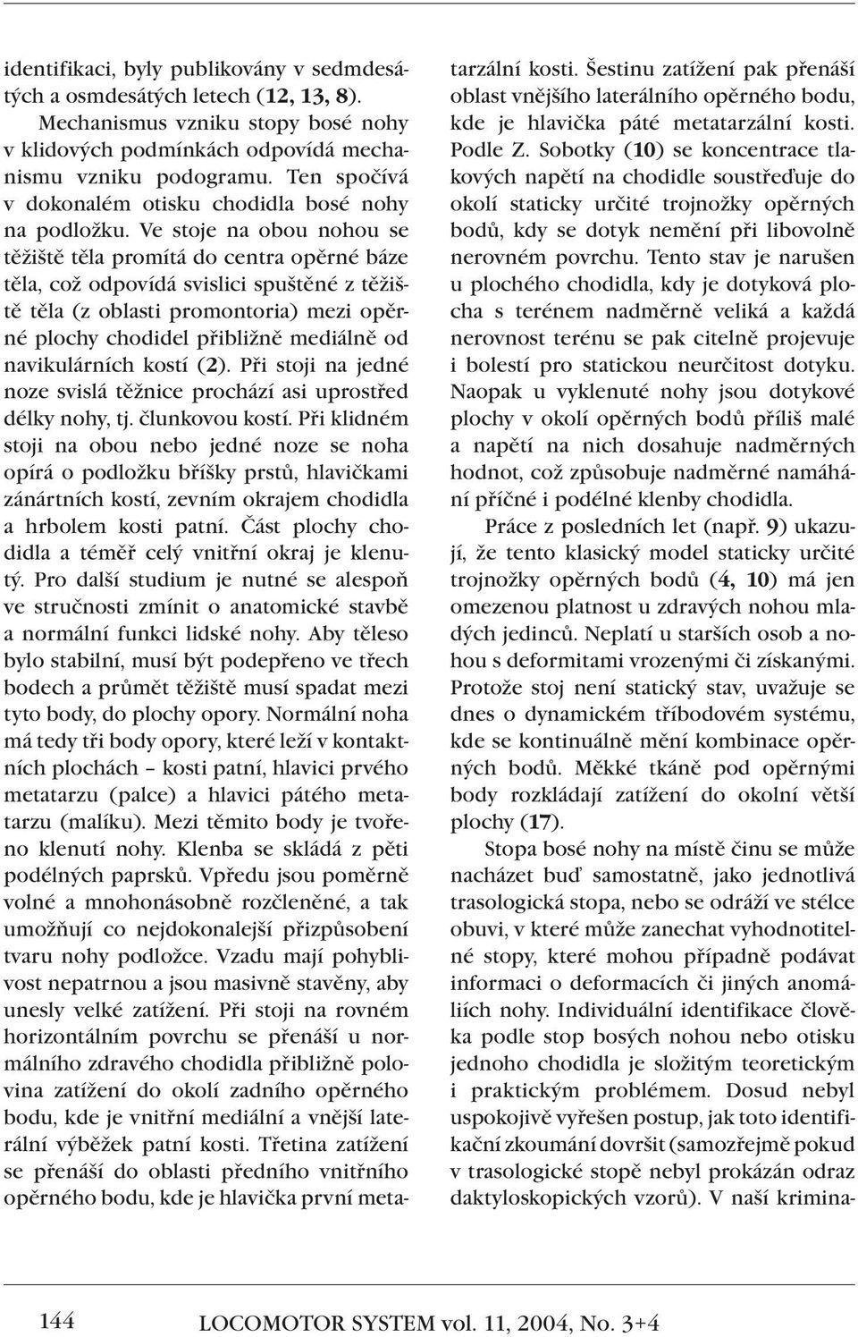 Ve stoje na obou nohou se těžiště těla promítá do centra opěrné báze těla, což odpovídá svislici spuštěné z těžiště těla (z oblasti promontoria) mezi opěrné plochy chodidel přibližně mediálně od