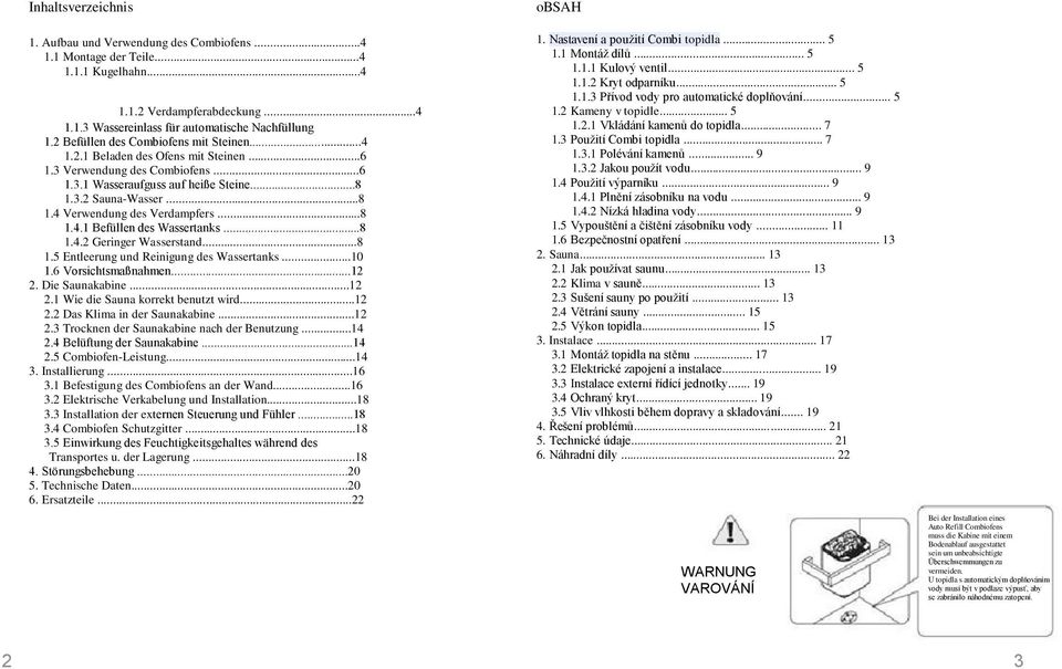 ..8 1.4.1 Befüllen des Wassertanks...8 1.4.2 Geringer Wasserstand...8 1.5 Entleerung und Reinigung des Wassertanks...10 1.6 Vorsichtsmaßnahmen...12 2. Die Saunakabine...12 2.1 Wie die Sauna korrekt benutzt wird.