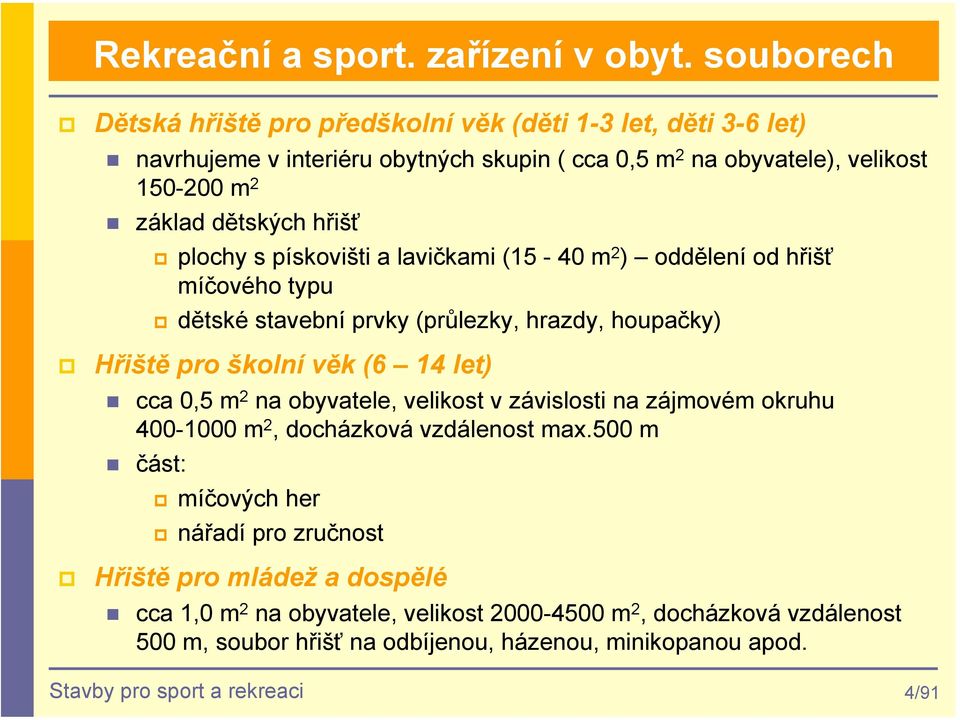 hřišť plochy s pískovišti a lavičkami (15-40 m 2 ) oddělení od hřišť míčového typu dětské stavební prvky (průlezky, hrazdy, houpačky) Hřiště pro školní věk (6 14 let) cca 0,5 m 2 na