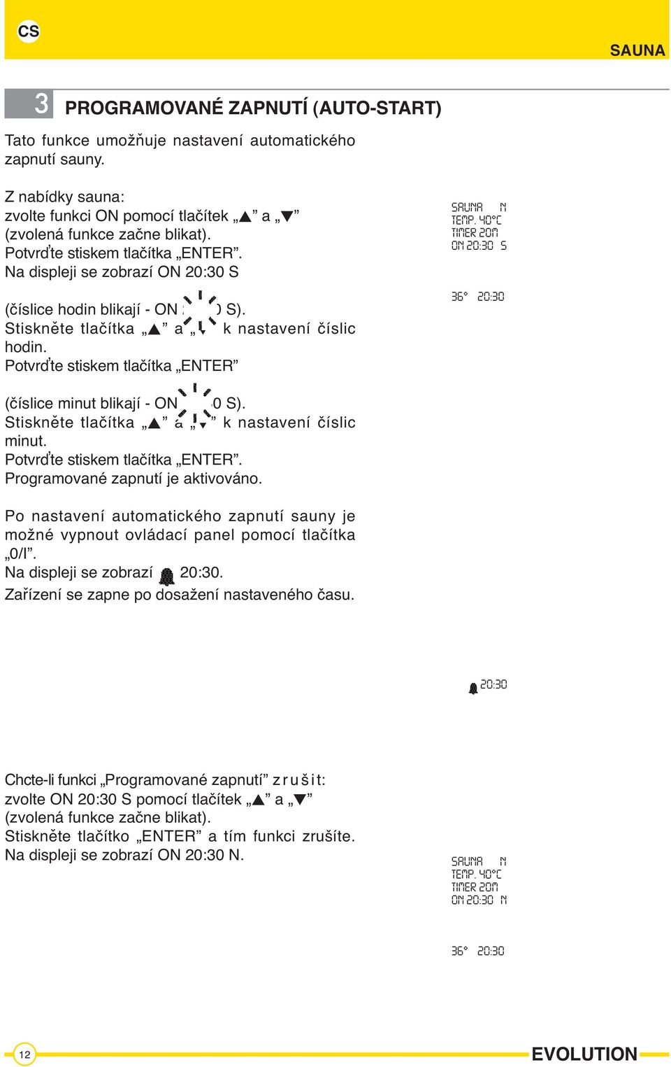 40 C TIMER 20M O 20:30 S (číslice minut blikají - O 20:30 S). Stiskněte tlačítka a k nastavení číslic minut. Potvrďte stiskem tlačítka ETER. Programované zapnutí je aktivováno.