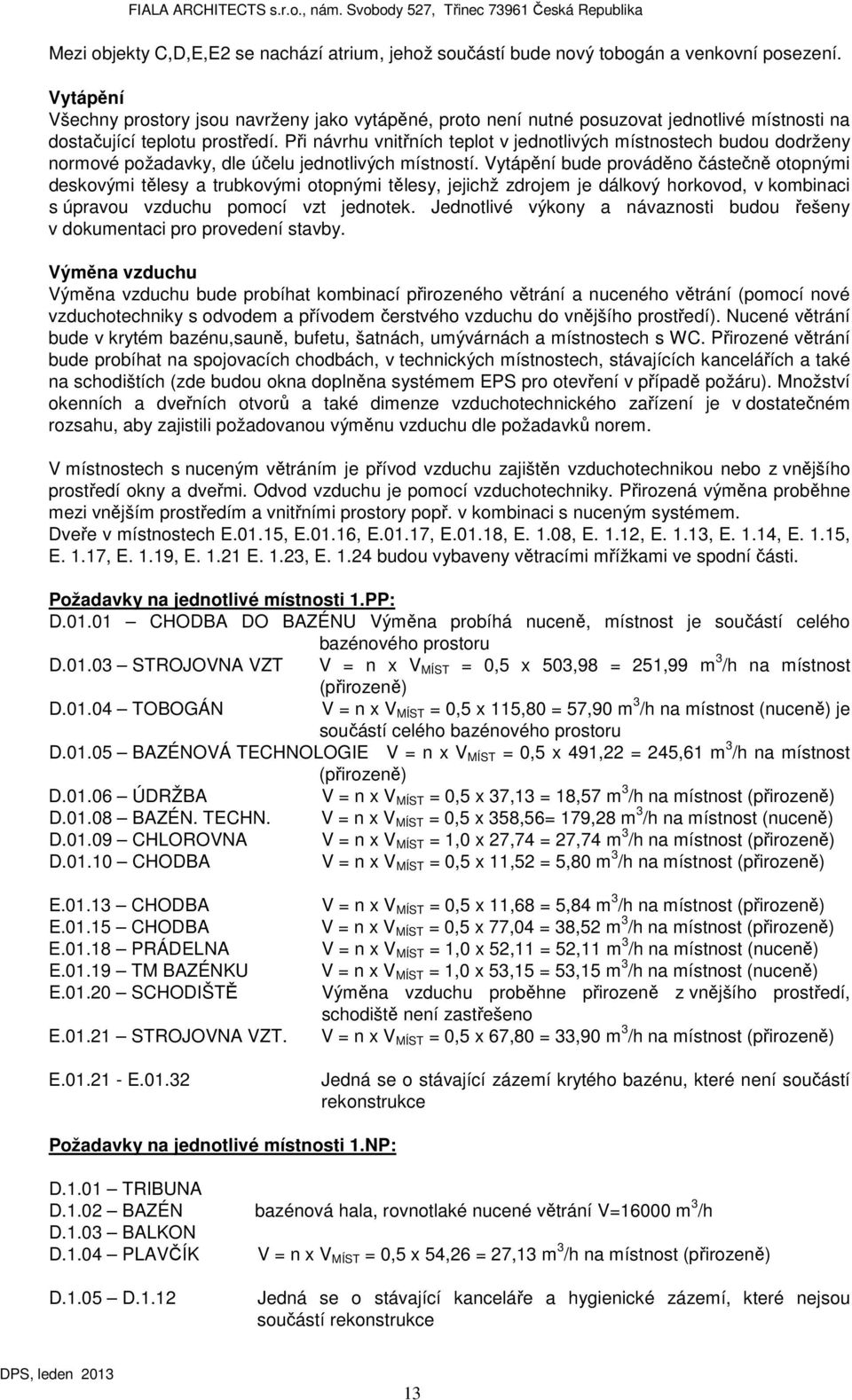 Při návrhu vnitřních teplot v jednotlivých místnostech budou dodrženy normové požadavky, dle účelu jednotlivých místností.