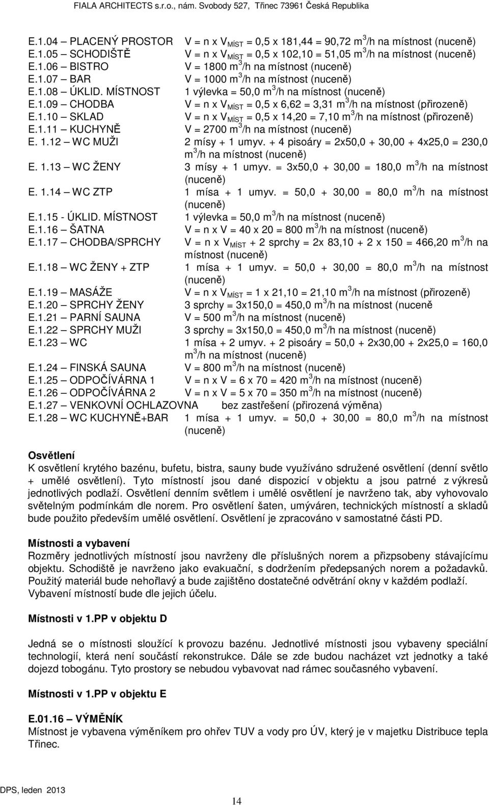 1.11 KUCHYNĚ V = 2700 m 3 /h na místnost (nuceně) E. 1.12 WC MUŽI 2 mísy + 1 umyv. + 4 pisoáry = 2x50,0 + 30,00 + 4x25,0 = 230,0 m 3 /h na místnost (nuceně) E. 1.13 WC ŽENY 3 mísy + 1 umyv.