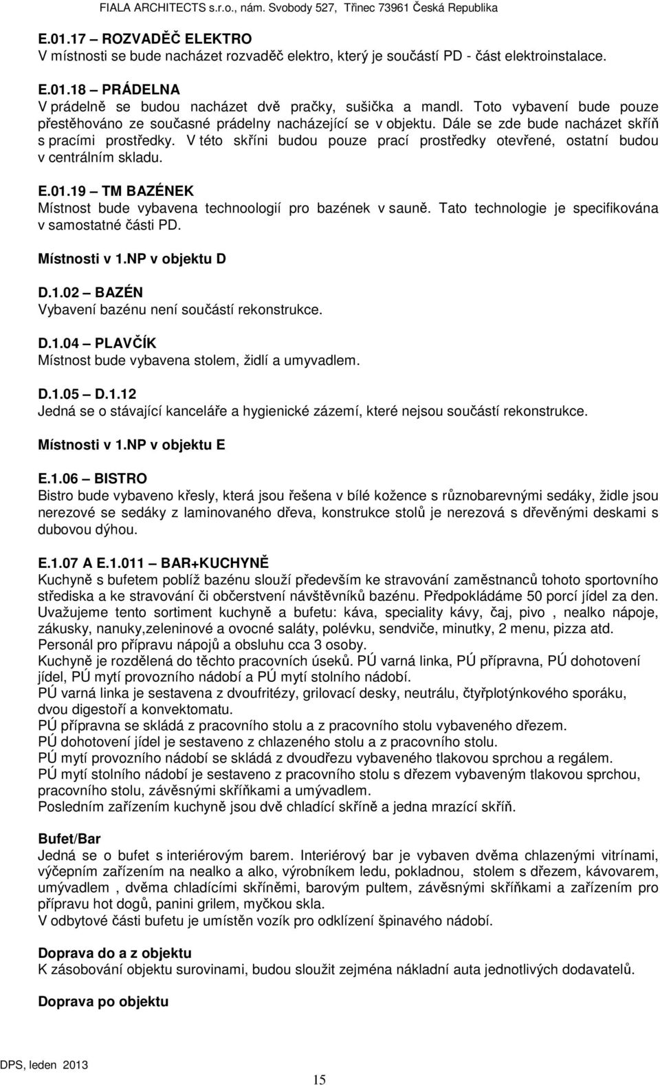 V této skříni budou pouze prací prostředky otevřené, ostatní budou v centrálním skladu. E.01.19 TM BAZÉNEK Místnost bude vybavena technoologií pro bazének v sauně.