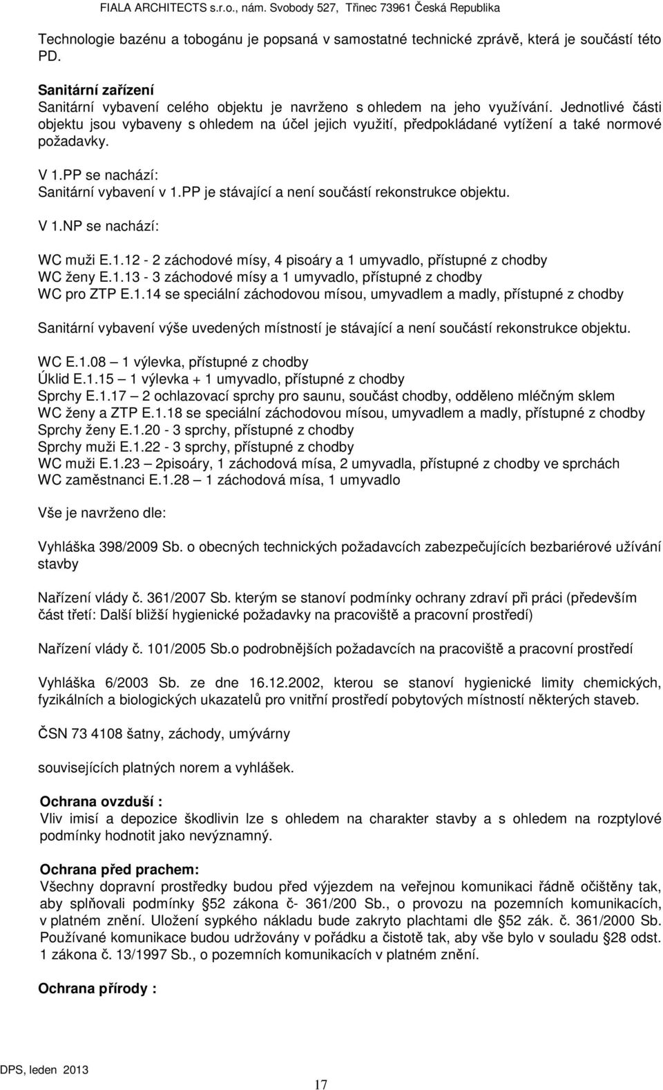 PP je stávající a není součástí rekonstrukce objektu. V 1.NP se nachází: WC muži E.1.12-2 záchodové mísy, 4 pisoáry a 1 umyvadlo, přístupné z chodby WC ženy E.1.13-3 záchodové mísy a 1 umyvadlo, přístupné z chodby WC pro ZTP E.