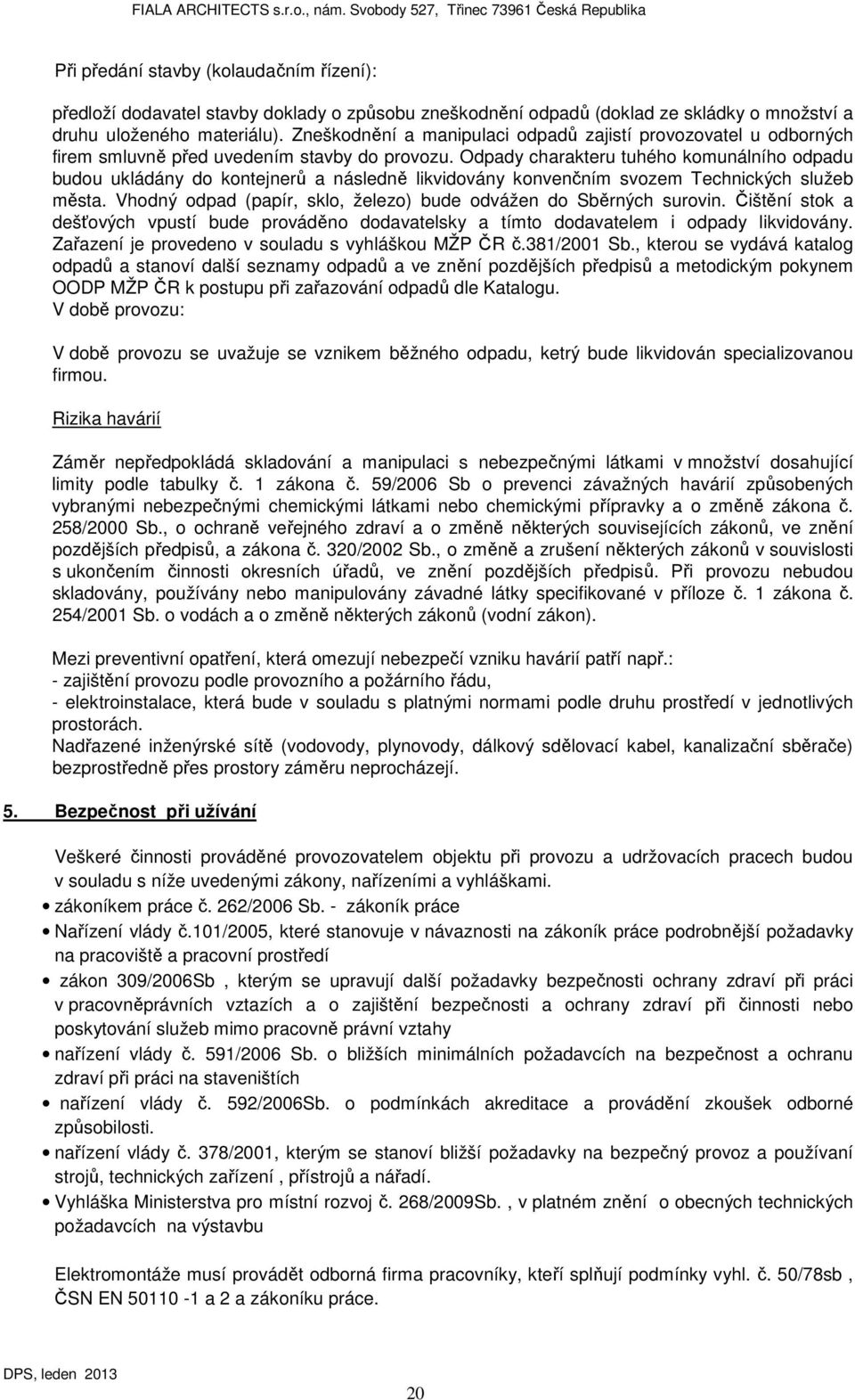 Odpady charakteru tuhého komunálního odpadu budou ukládány do kontejnerů a následně likvidovány konvenčním svozem Technických služeb města.