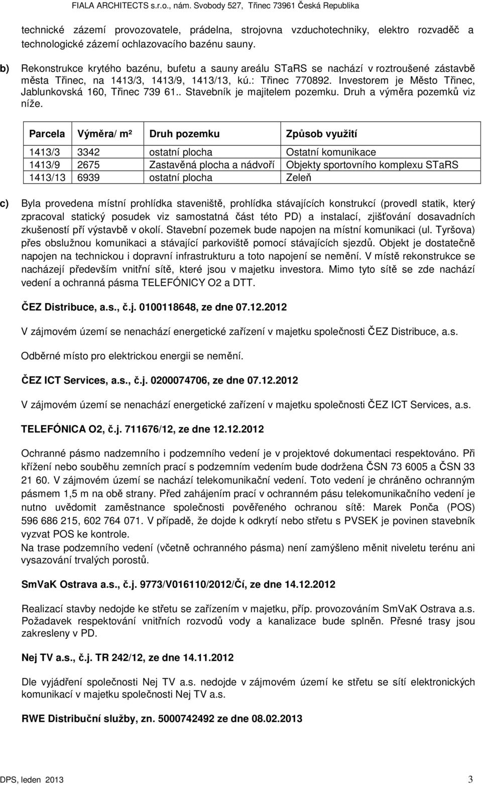 Investorem je Město Třinec, Jablunkovská 160, Třinec 739 61.. Stavebník je majitelem pozemku. Druh a výměra pozemků viz níže.