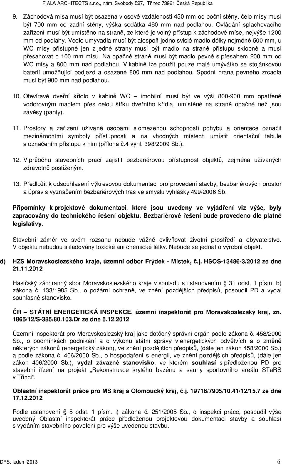 Vedle umyvadla musí být alespoň jedno svislé madlo délky nejméně 500 mm, u WC mísy přístupné jen z jedné strany musí být madlo na straně přístupu sklopné a musí přesahovat o 100 mm mísu.