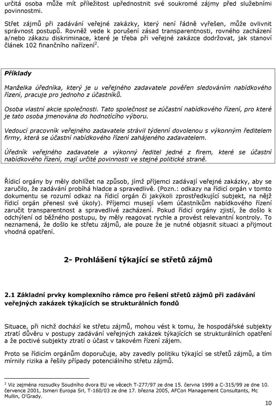 Příklady Manželka úředníka, který je u veřejného zadavatele pověřen sledováním nabídkového řízení, pracuje pro jednoho z účastníků. Osoba vlastní akcie společnosti.