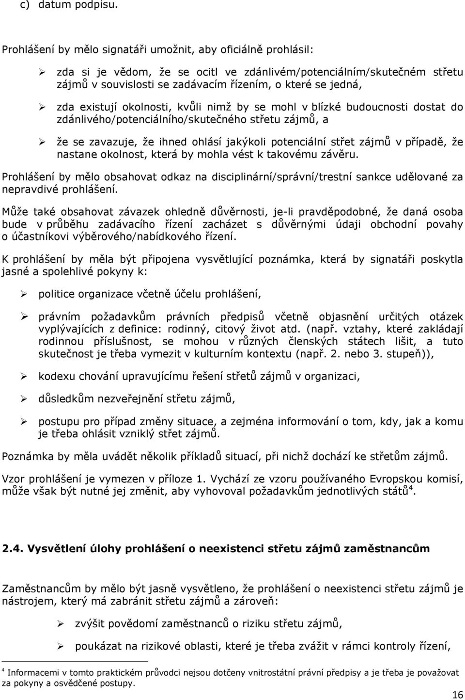 existují okolnosti, kvůli nimž by se mohl v blízké budoucnosti dostat do zdánlivého/potenciálního/skutečného střetu zájmů, a že se zavazuje, že ihned ohlásí jakýkoli potenciální střet zájmů v