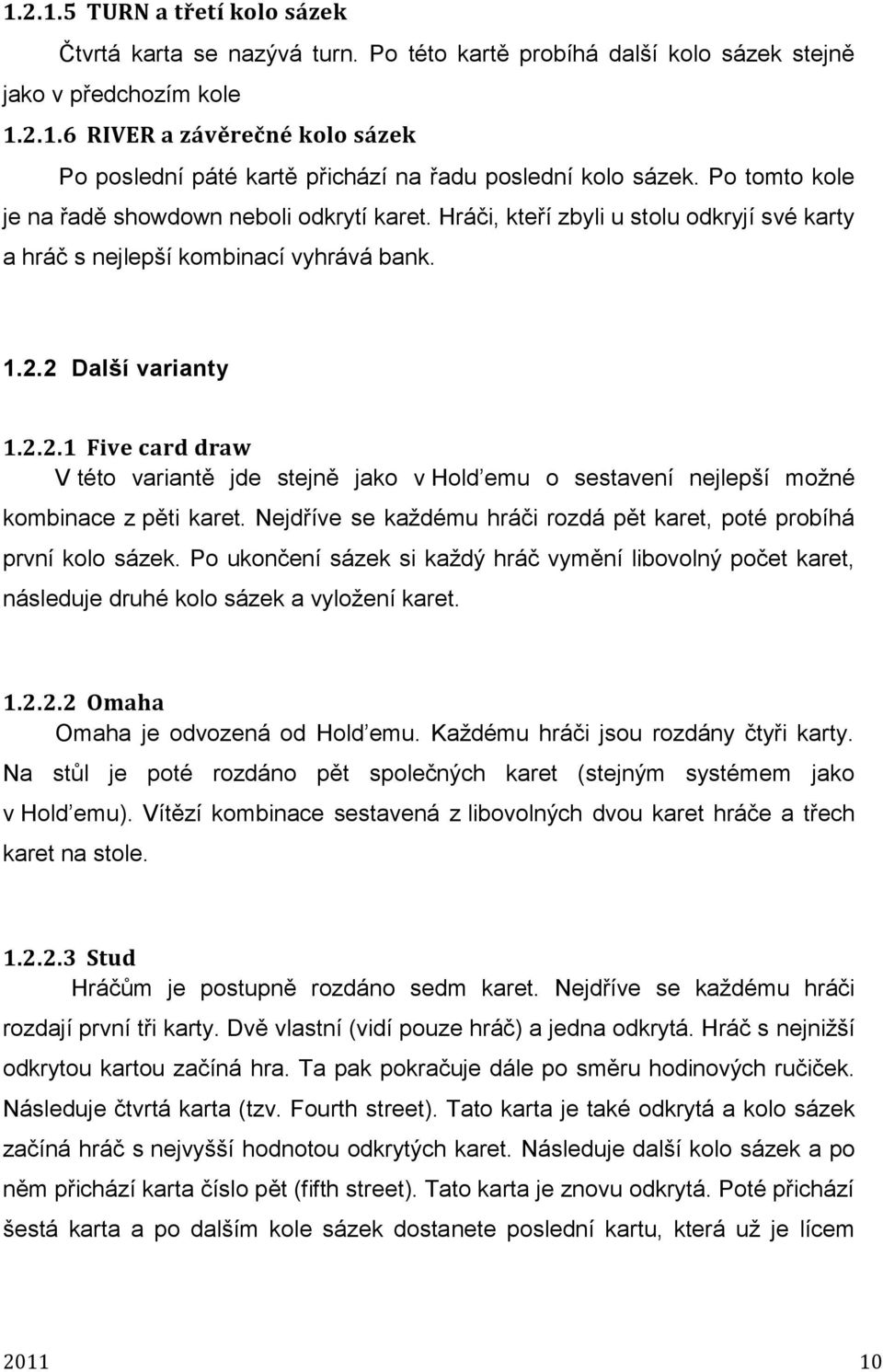 ..1 Five card draw V této variantě jde stejně jako v Hold emu o sestavení nejlepší možné kombinace z pěti karet. Nejdříve se každému hráči rozdá pět karet, poté probíhá první kolo sázek.