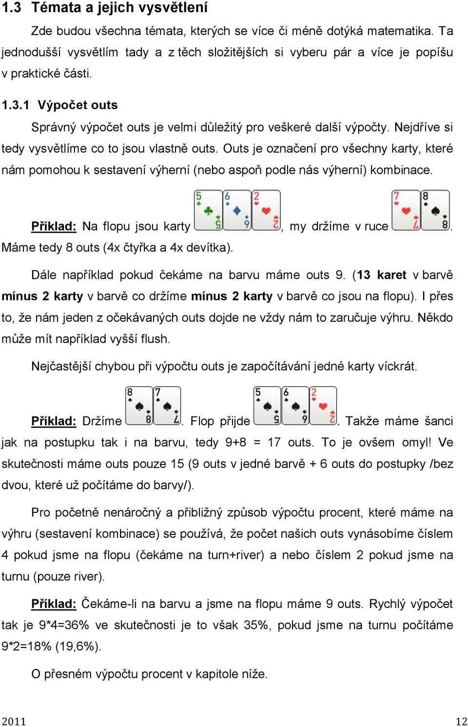 Outs je označení pro všechny karty, které nám pomohou k sestavení výherní (nebo aspoň podle nás výherní) kombinace. Příklad: Na flopu jsou karty, my držíme v ruce.