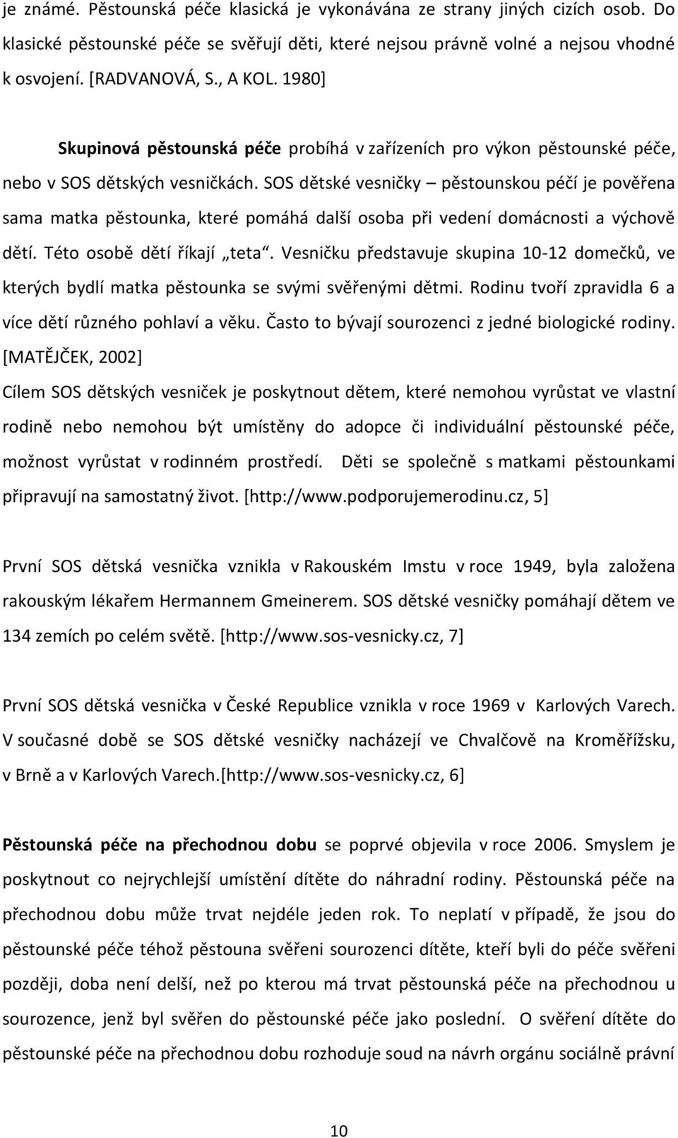 SOS dětské vesničky pěstounskou péčí je pověřena sama matka pěstounka, které pomáhá další osoba při vedení domácnosti a výchově dětí. Této osobě dětí říkají teta.