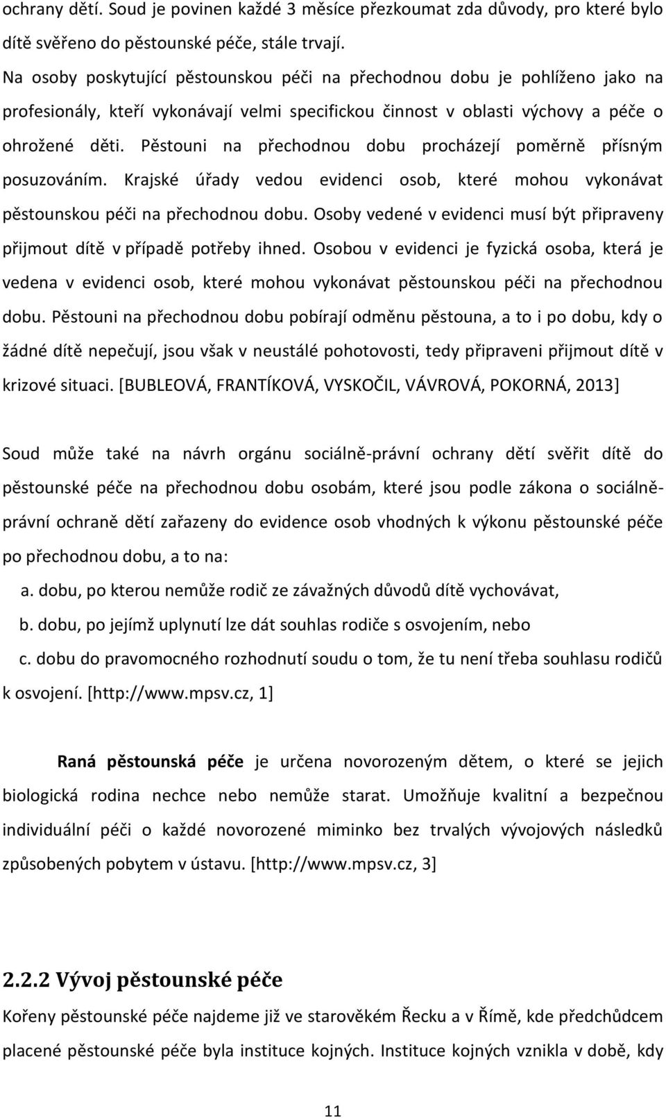 Pěstouni na přechodnou dobu procházejí poměrně přísným posuzováním. Krajské úřady vedou evidenci osob, které mohou vykonávat pěstounskou péči na přechodnou dobu.