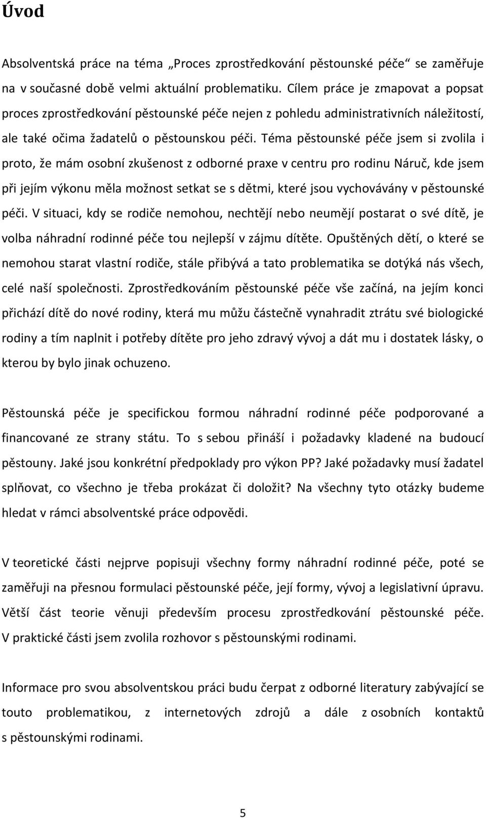 Téma pěstounské péče jsem si zvolila i proto, že mám osobní zkušenost z odborné praxe v centru pro rodinu Náruč, kde jsem při jejím výkonu měla možnost setkat se s dětmi, které jsou vychovávány v