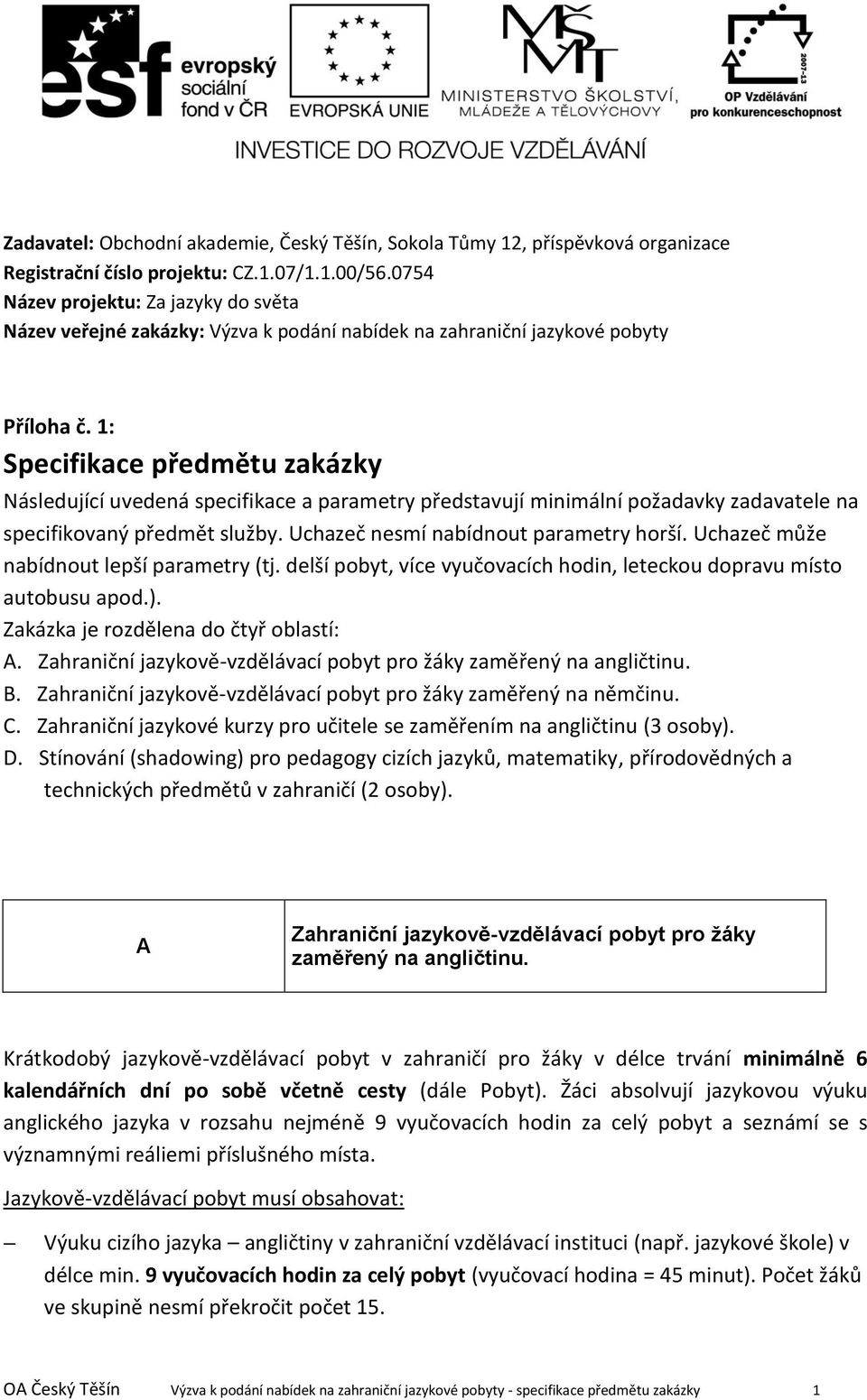 1: Specifikace předmětu zakázky Následující uvedená specifikace a parametry představují minimální požadavky zadavatele na specifikovaný předmět služby. Uchazeč nesmí nabídnout parametry horší.