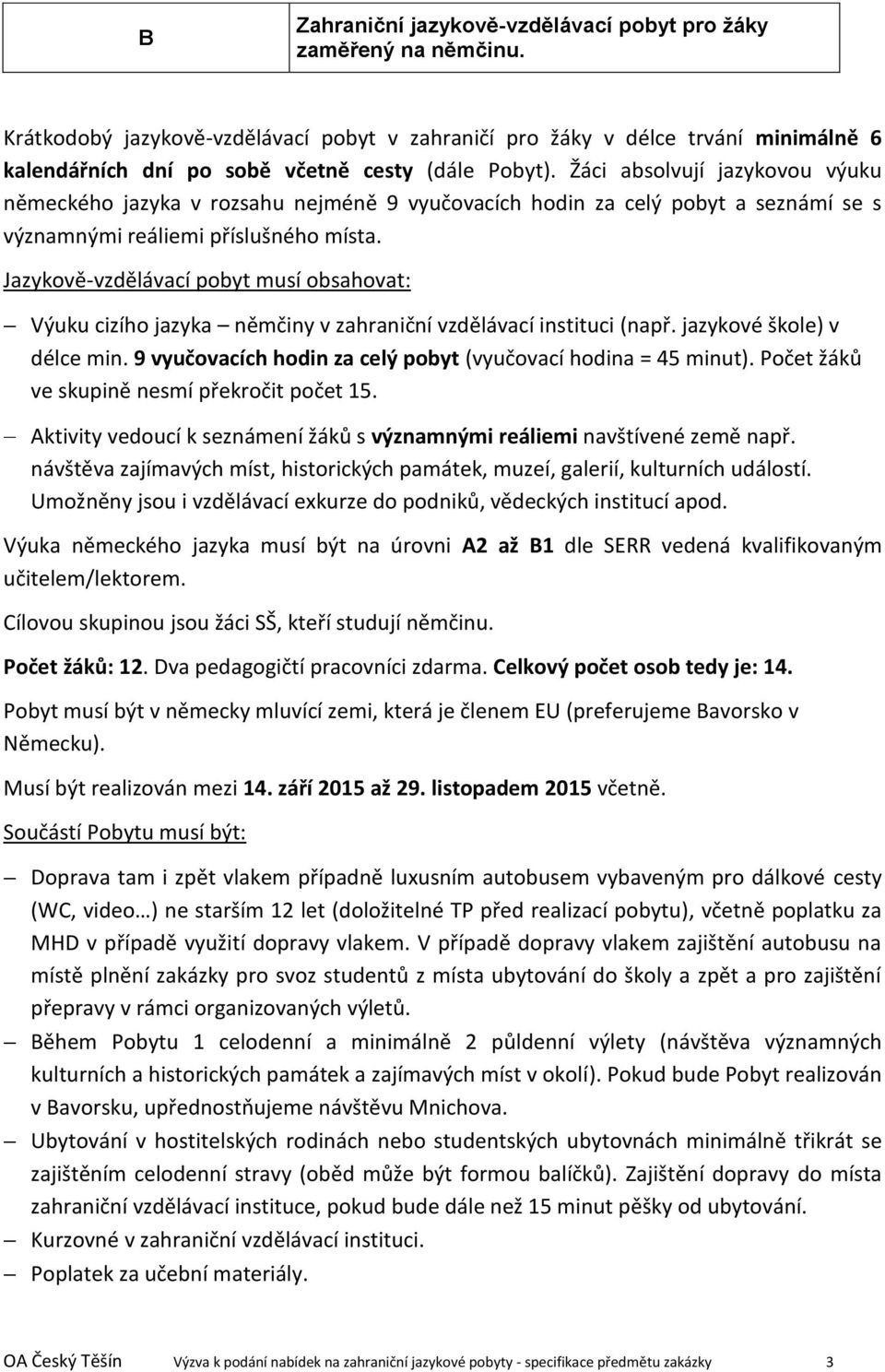 Žáci absolvují jazykovou výuku německého jazyka v rozsahu nejméně 9 vyučovacích hodin za celý pobyt a seznámí se s významnými reáliemi příslušného místa.