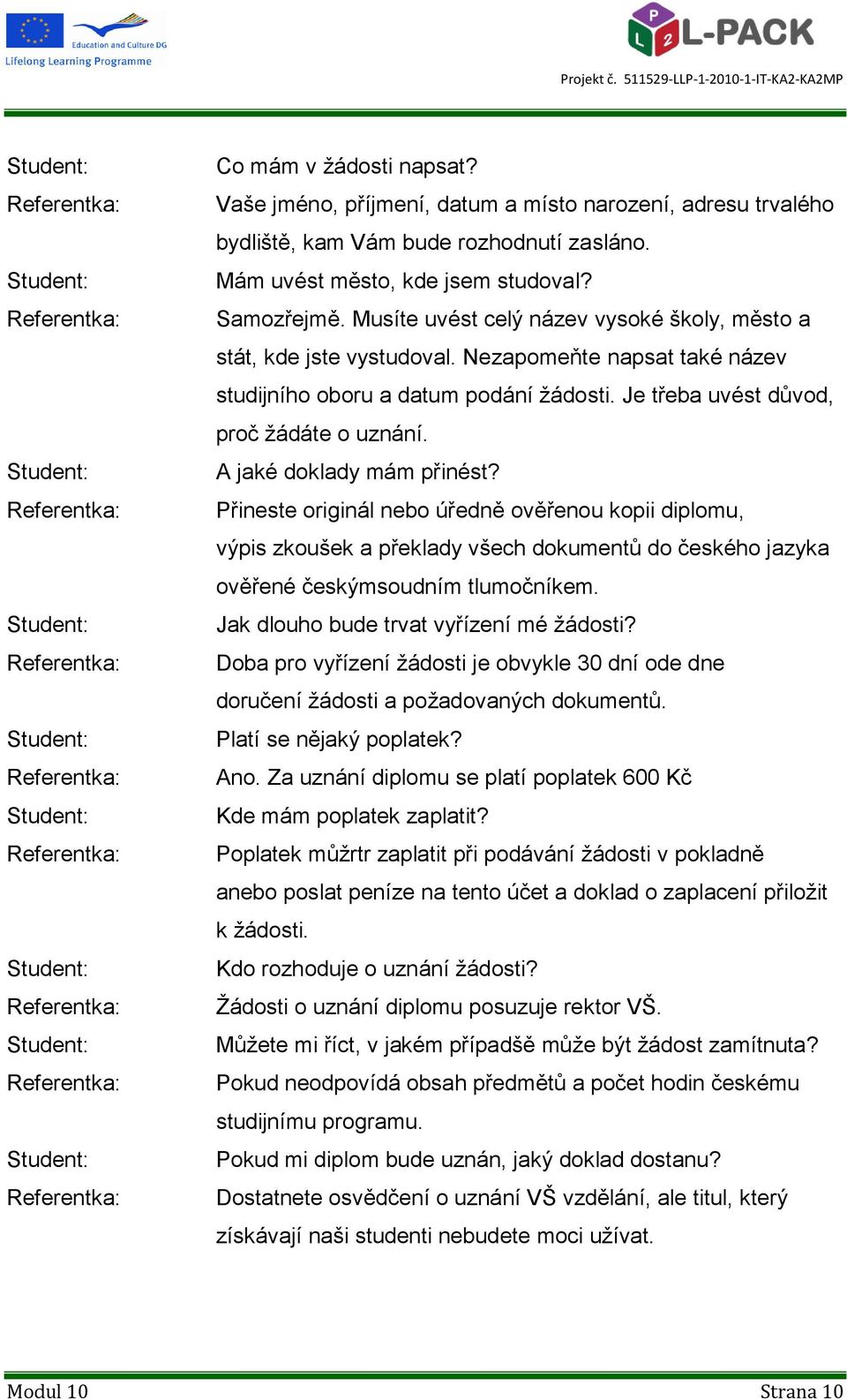 A jaké doklady mám přinést? Přineste originál nebo úředně ověřenou kopii diplomu, výpis zkoušek a překlady všech dokumentů do českého jazyka ověřené českýmsoudním tlumočníkem.