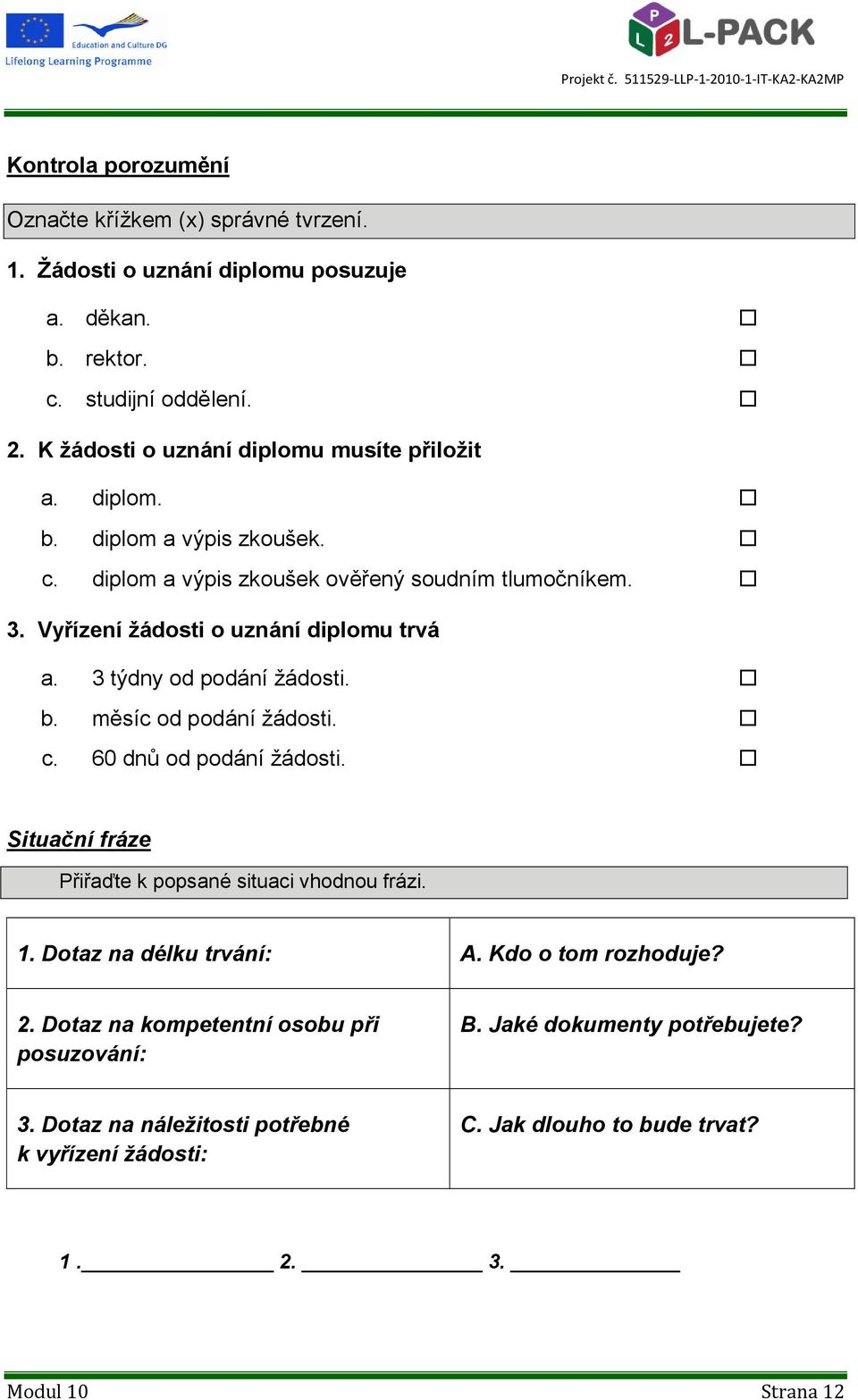 Vyřízení ţádosti o uznání diplomu trvá a. 3 týdny od podání ţádosti. b. měsíc od podání ţádosti. c. 60 dnů od podání ţádosti.