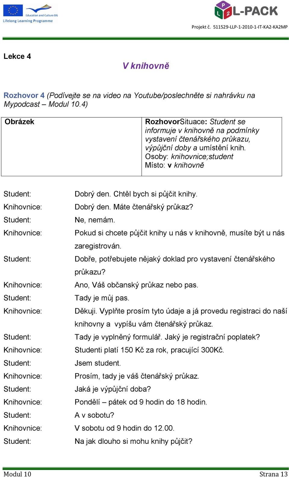 Chtěl bych si půjčit knihy. Knihovnice: Dobrý den. Máte čtenářský průkaz? Ne, nemám. Knihovnice: Pokud si chcete půjčit knihy u nás v knihovně, musíte být u nás zaregistrován.