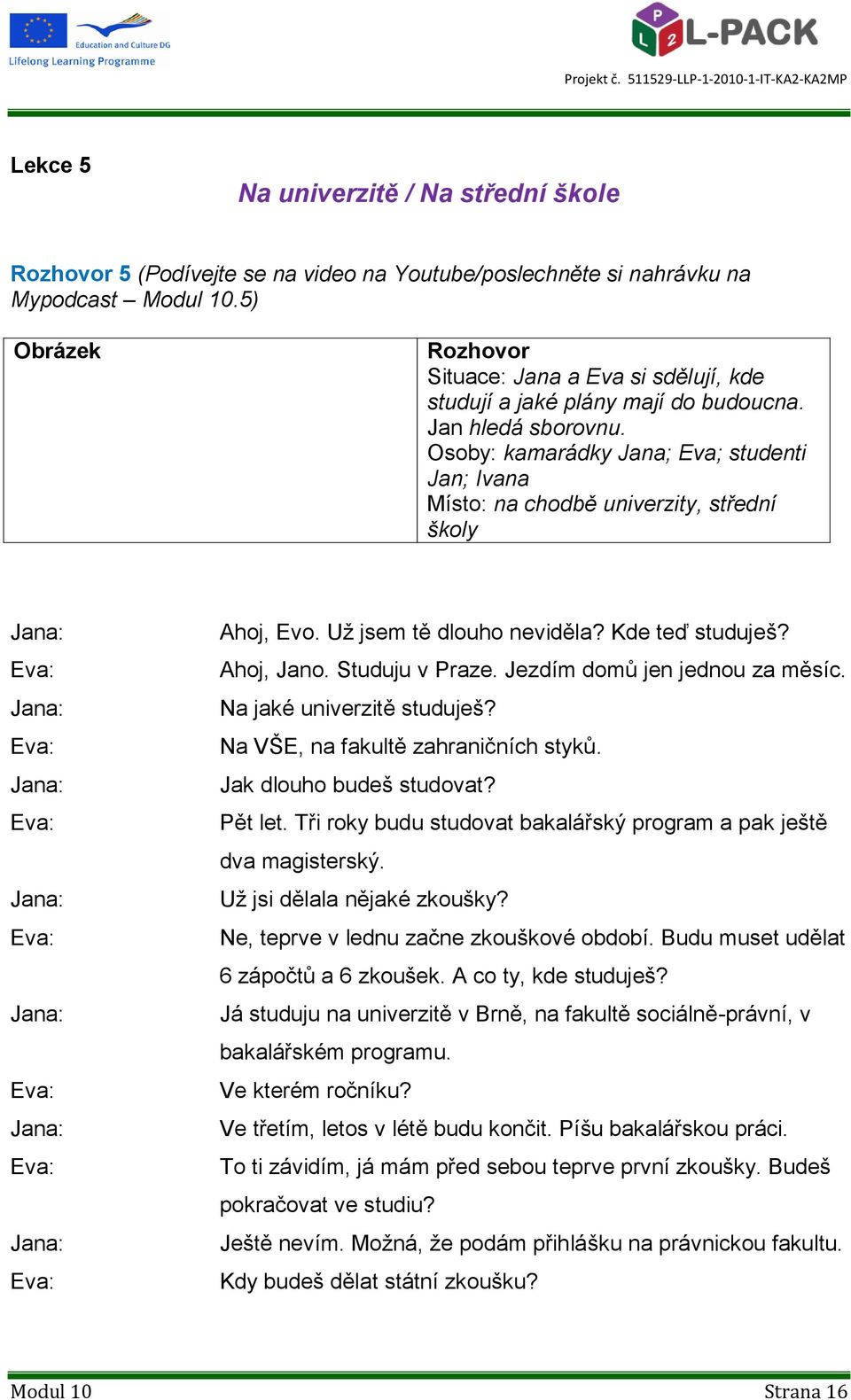 Osoby: kamarádky Jana; Eva; studenti Jan; Ivana Místo: na chodbě univerzity, střední školy Jana: Eva: Jana: Eva: Jana: Eva: Jana: Eva: Jana: Eva: Jana: Eva: Jana: Eva: Ahoj, Evo.