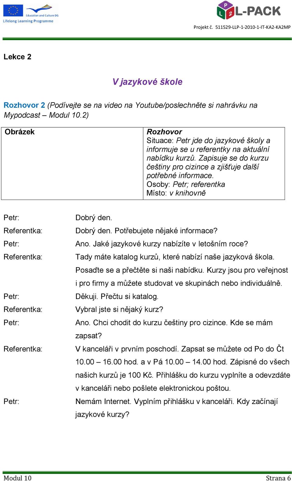 Osoby: Petr; referentka Místo: v knihovně Dobrý den. Dobrý den. Potřebujete nějaké informace? Ano. Jaké jazykové kurzy nabízíte v letošním roce?