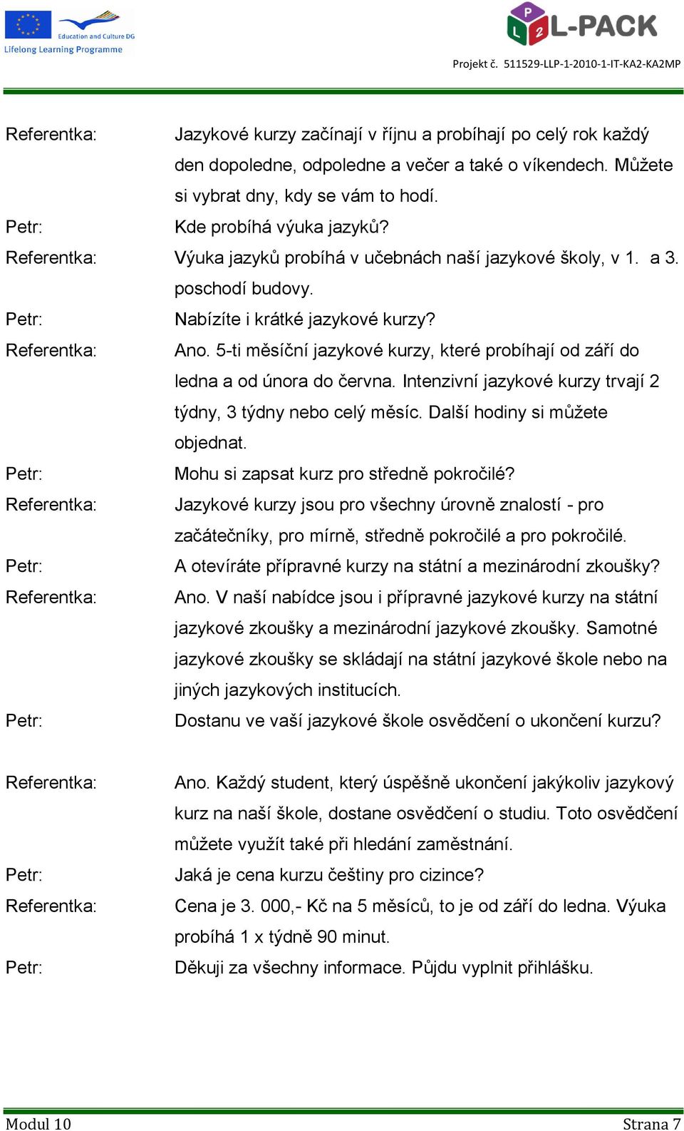 5-ti měsíční jazykové kurzy, které probíhají od září do ledna a od února do června. Intenzivní jazykové kurzy trvají 2 týdny, 3 týdny nebo celý měsíc. Další hodiny si můţete objednat.