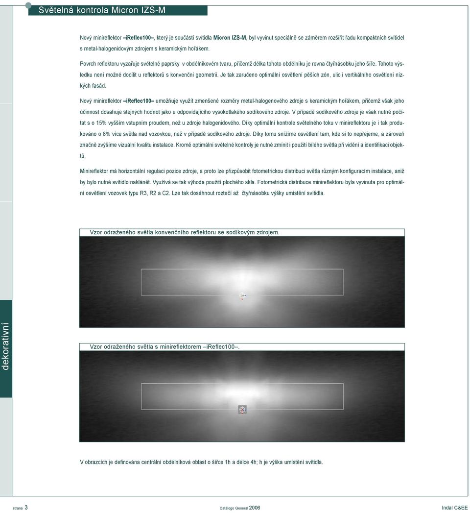 Tohoto výsledku není možné docílit u reflektorù s konvenèní geometrií. Je tak zaruèeno optimální osvìtlení pìších zón, ulic i vertikálního osvìtlení nízkých fasád.