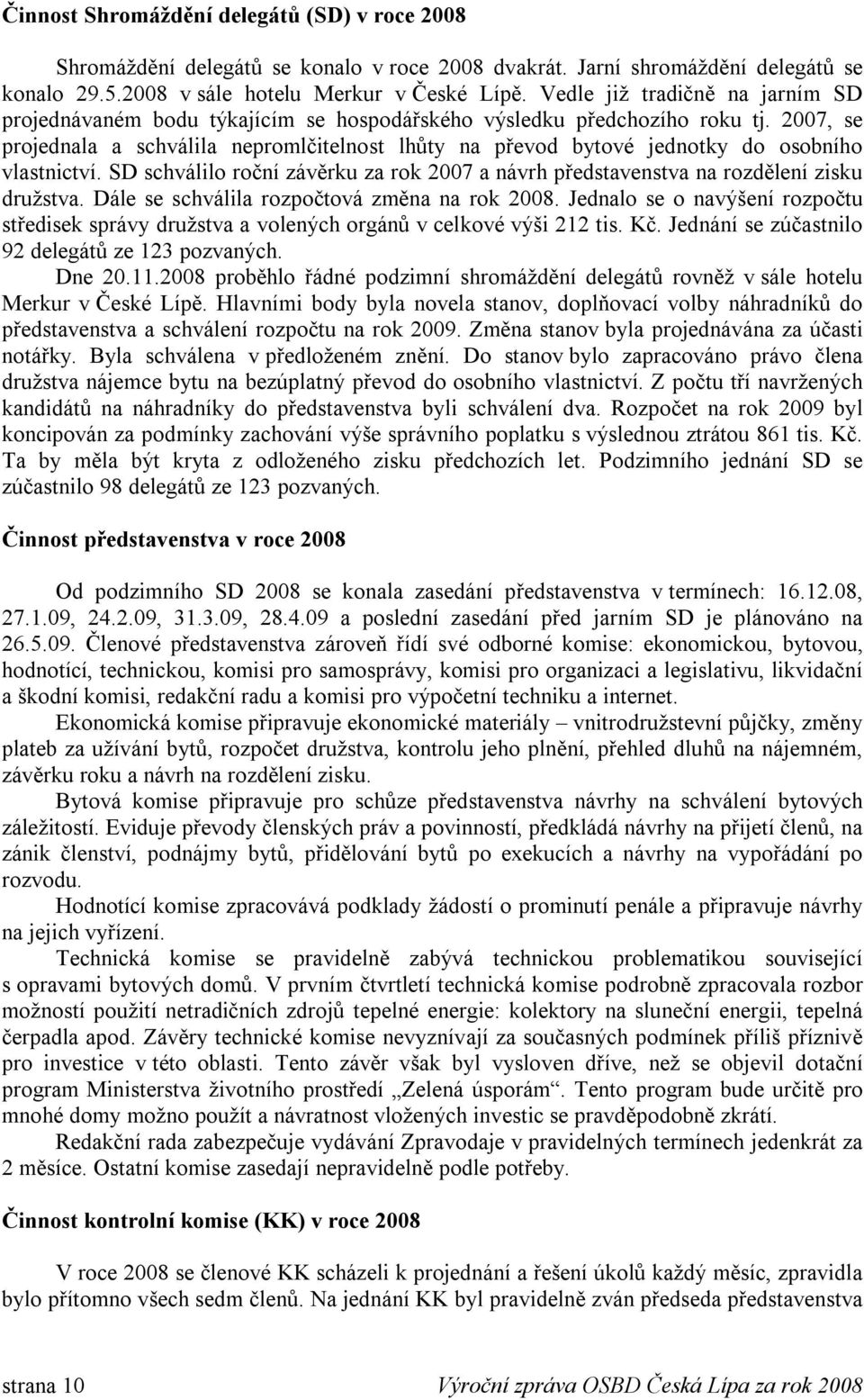 2007, se projednala a schválila nepromlčitelnost lhůty na převod bytové jednotky do osobního vlastnictví. SD schválilo roční závěrku za rok 2007 a návrh představenstva na rozdělení zisku družstva.