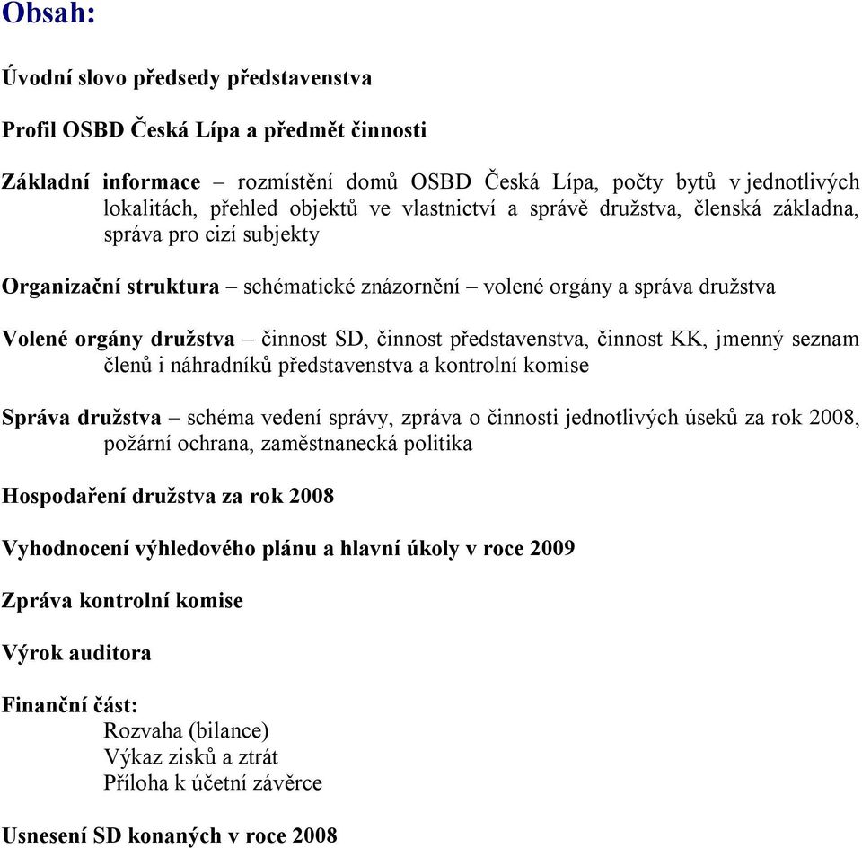 představenstva, činnost KK, jmenný seznam členů i náhradníků představenstva a kontrolní komise Správa družstva schéma vedení správy, zpráva o činnosti jednotlivých úseků za rok 2008, požární ochrana,