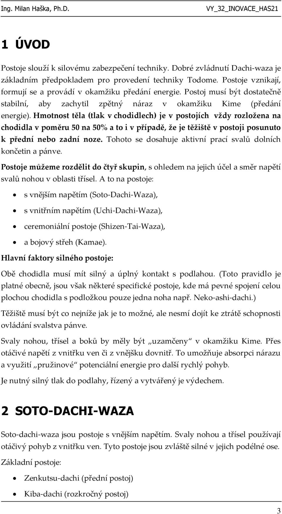 Hmotnost těla (tlak v chodidlech) je v postojích vždy rozložena na chodidla v poměru 50 na 50% a to i v případě, že je těžiště v postoji posunuto k přední nebo zadní noze.