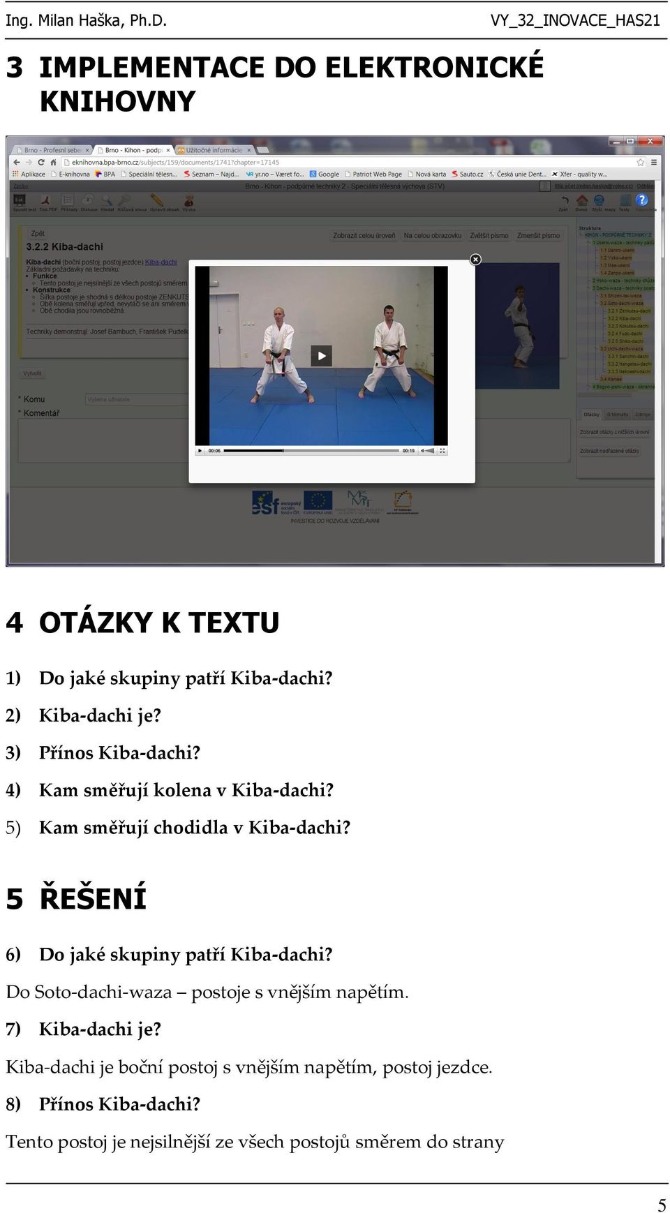 5 ŘEŠENÍ 6) Do jaké skupiny patří Kiba-dachi? Do Soto-dachi-waza postoje s vnějším napětím. 7) Kiba-dachi je?