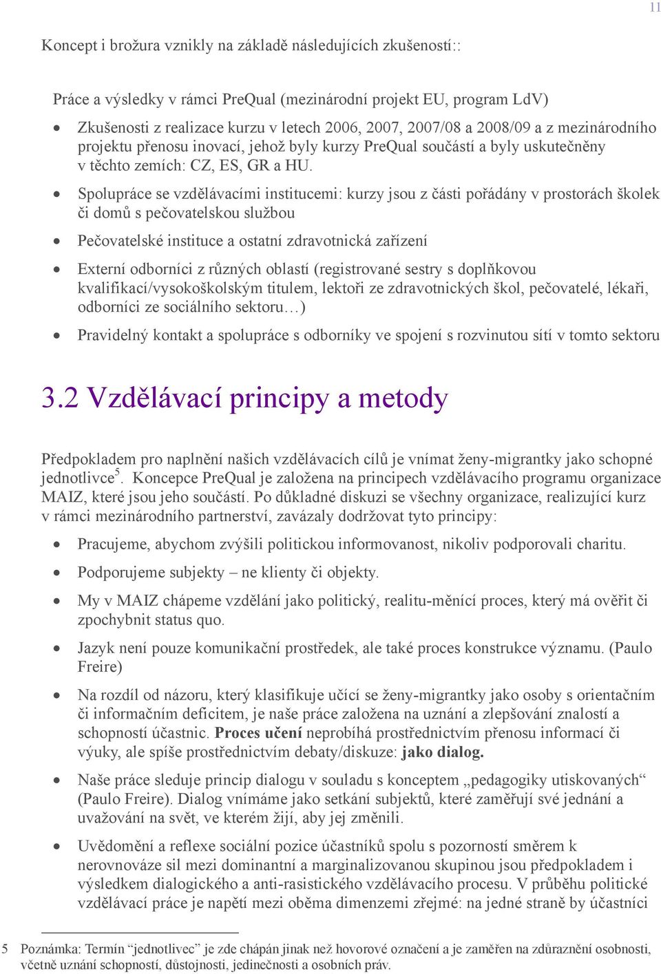 Spolupráce se vzdělávacími institucemi: kurzy jsou z části pořádány v prostorách školek či domů s pečovatelskou službou Pečovatelské instituce a ostatní zdravotnická zařízení Externí odborníci z