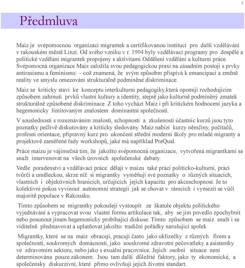 Svépomocná organizace Maiz založila svou pedagogickou praxi na zásadním postoji s prvky antirasismu a feminismu: což znamená, že svým způsobm přispívá k emancipaci a změně reality ve smyslu omezování