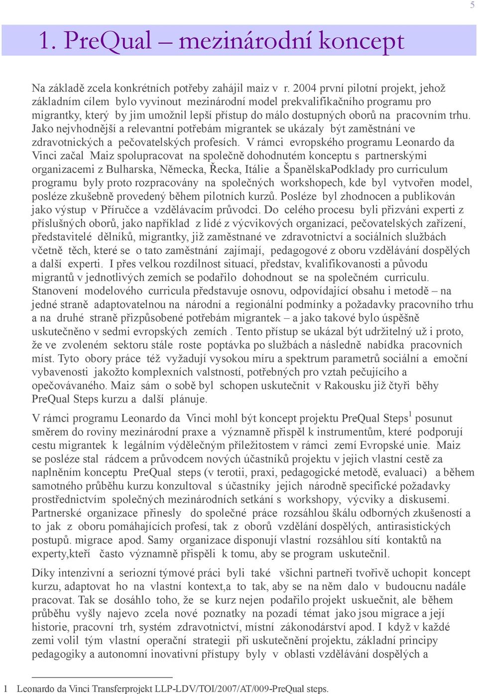 trhu. Jako nejvhodnější a relevantní potřebám migrantek se ukázaly být zaměstnání ve zdravotnických a pečovatelských profesích.