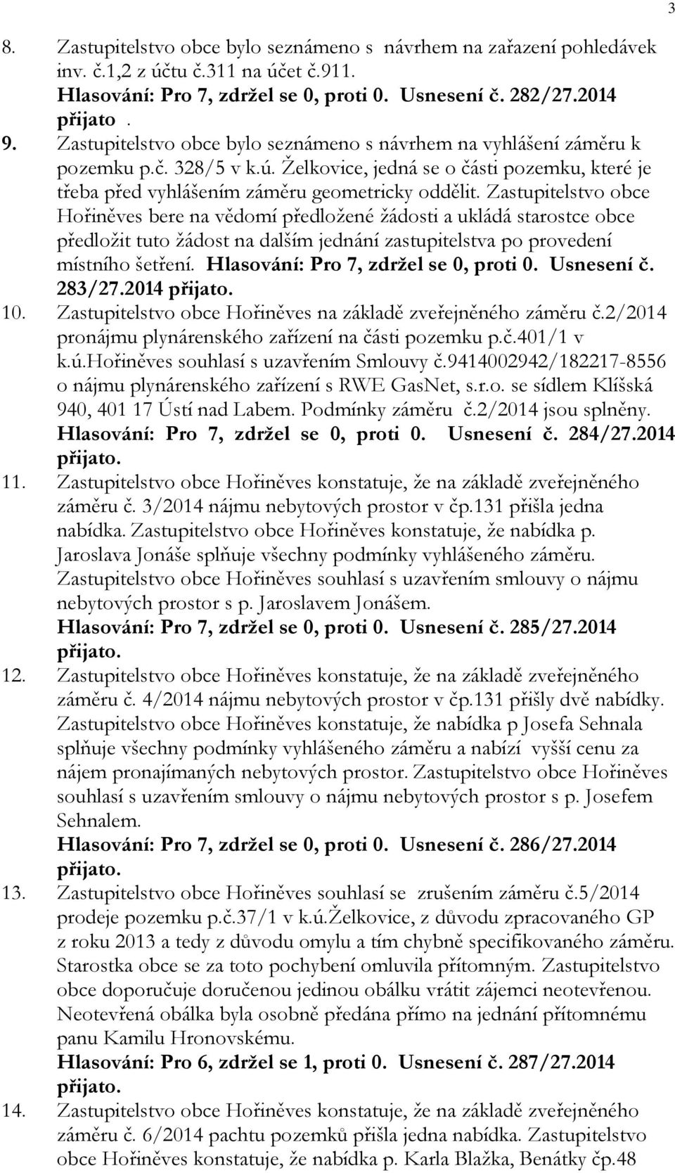 Zastupitelstvo obce Hořiněves bere na vědomí předložené žádosti a ukládá starostce obce předložit tuto žádost na dalším jednání zastupitelstva po provedení místního šetření.