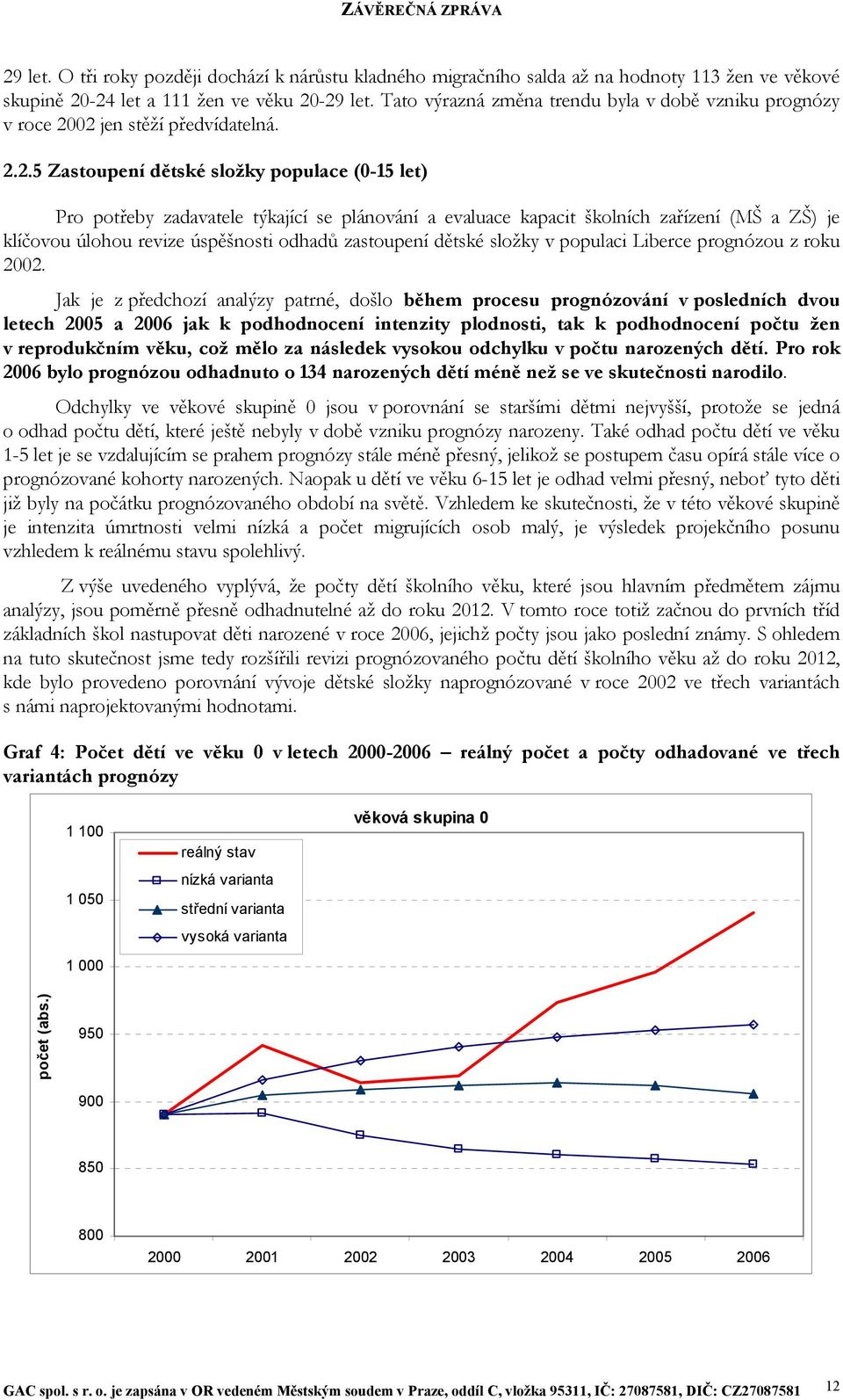 02 jen stěží předvídatelná. 2.2.5 Zastoupení dětské složky populace (0-15 let) Pro potřeby zadavatele týkající se plánování a evaluace kapacit školních zařízení (MŠ a ZŠ) je klíčovou úlohou revize