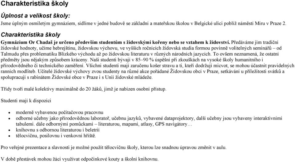 Předáváme jim tradiční židovské hodnoty, učíme hebrejštinu, židovskou výchovu, ve vyšších ročnících židovská studia formou povinně volitelných seminářů od Talmudu přes problematiku Blízkého východu