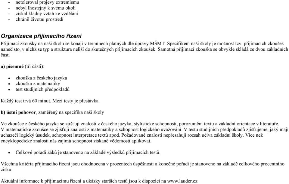 Samotná přijímací zkouška se obvykle skládá ze dvou základních částí a) písemné (tři části): zkouška z českého jazyka zkouška z matematiky test studijních předpokladů Každý test trvá 60 minut.