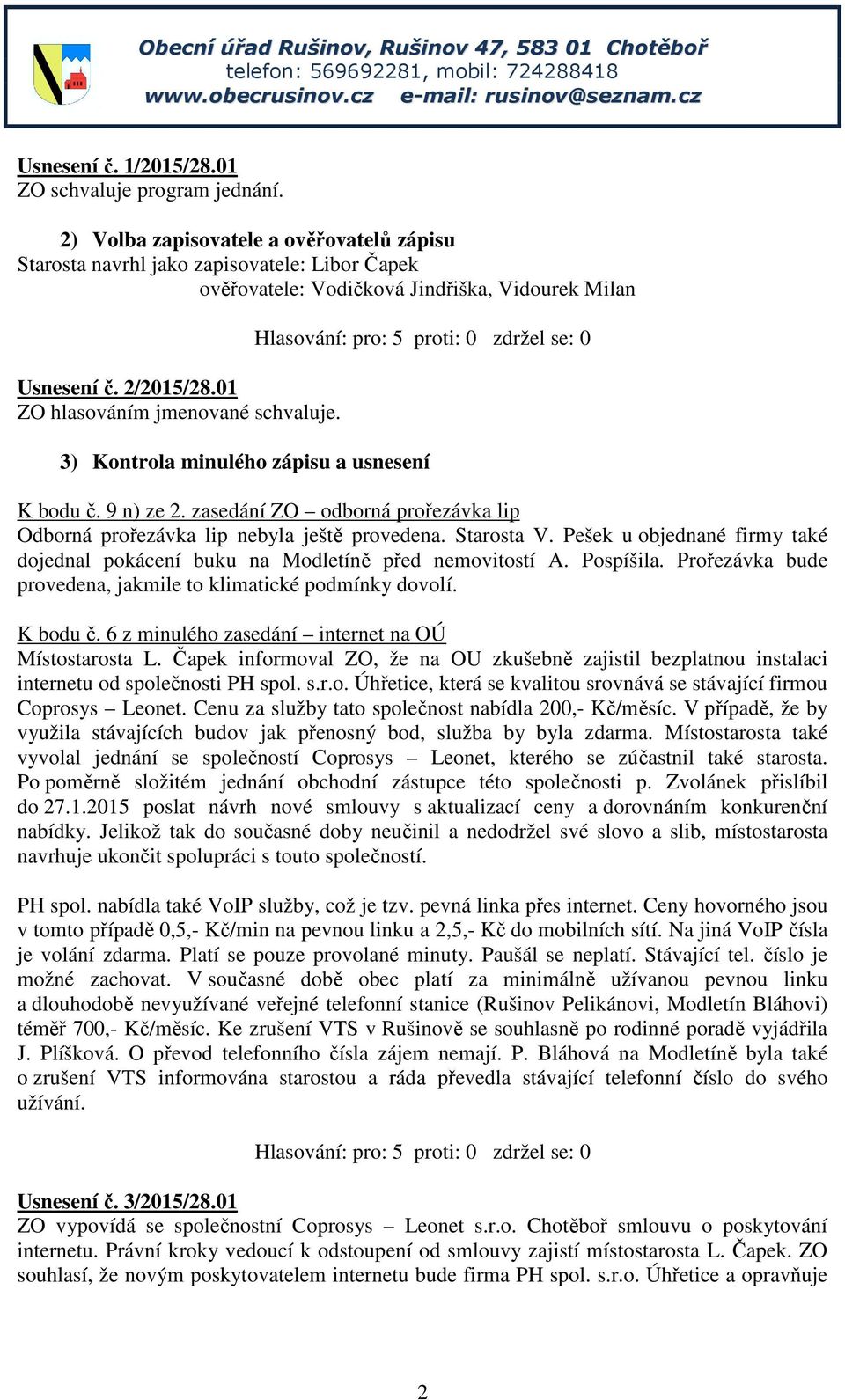 3) Kontrola minulého zápisu a usnesení K bodu č. 9 n) ze 2. zasedání ZO odborná prořezávka lip Odborná prořezávka lip nebyla ještě provedena. Starosta V.