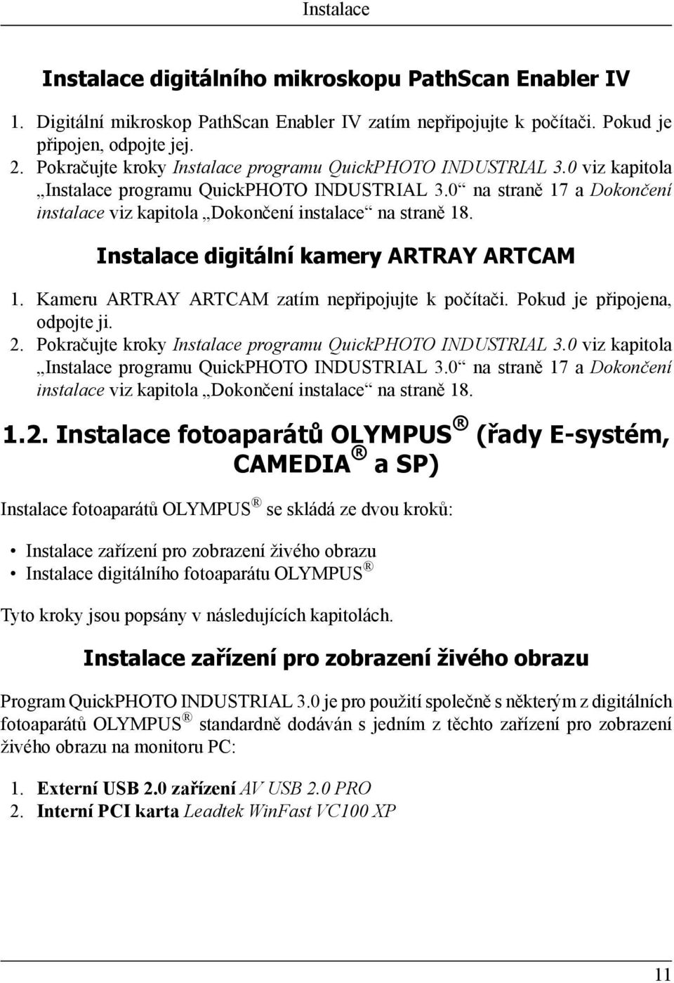 0 na straně 17 a Dokončení instalace viz kapitola Dokončení instalace na straně 18. Instalace digitální kamery ARTRAY ARTCAM 1. Kameru ARTRAY ARTCAM zatím nepřipojujte k počítači.